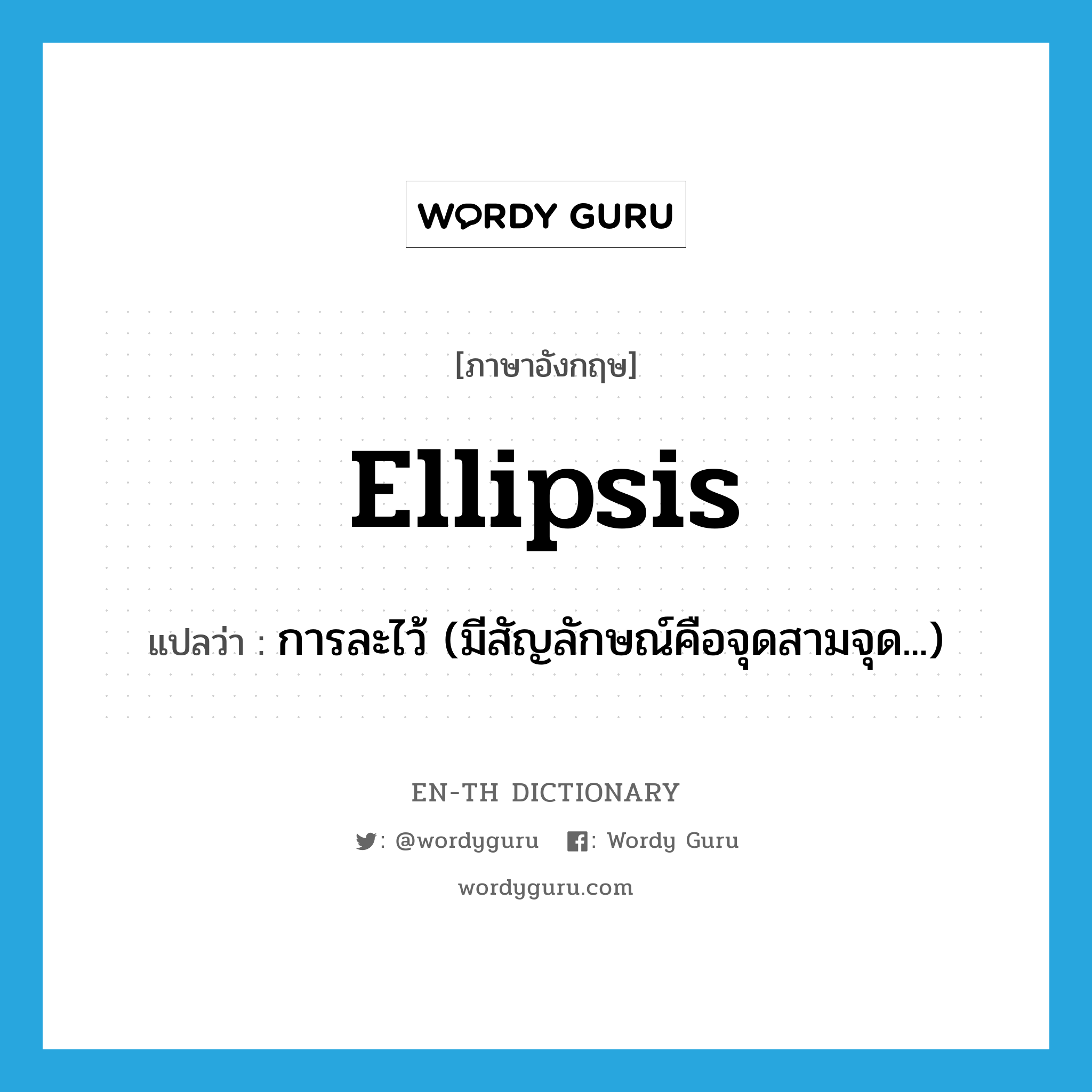 ellipsis แปลว่า?, คำศัพท์ภาษาอังกฤษ ellipsis แปลว่า การละไว้ (มีสัญลักษณ์คือจุดสามจุด...) ประเภท N หมวด N