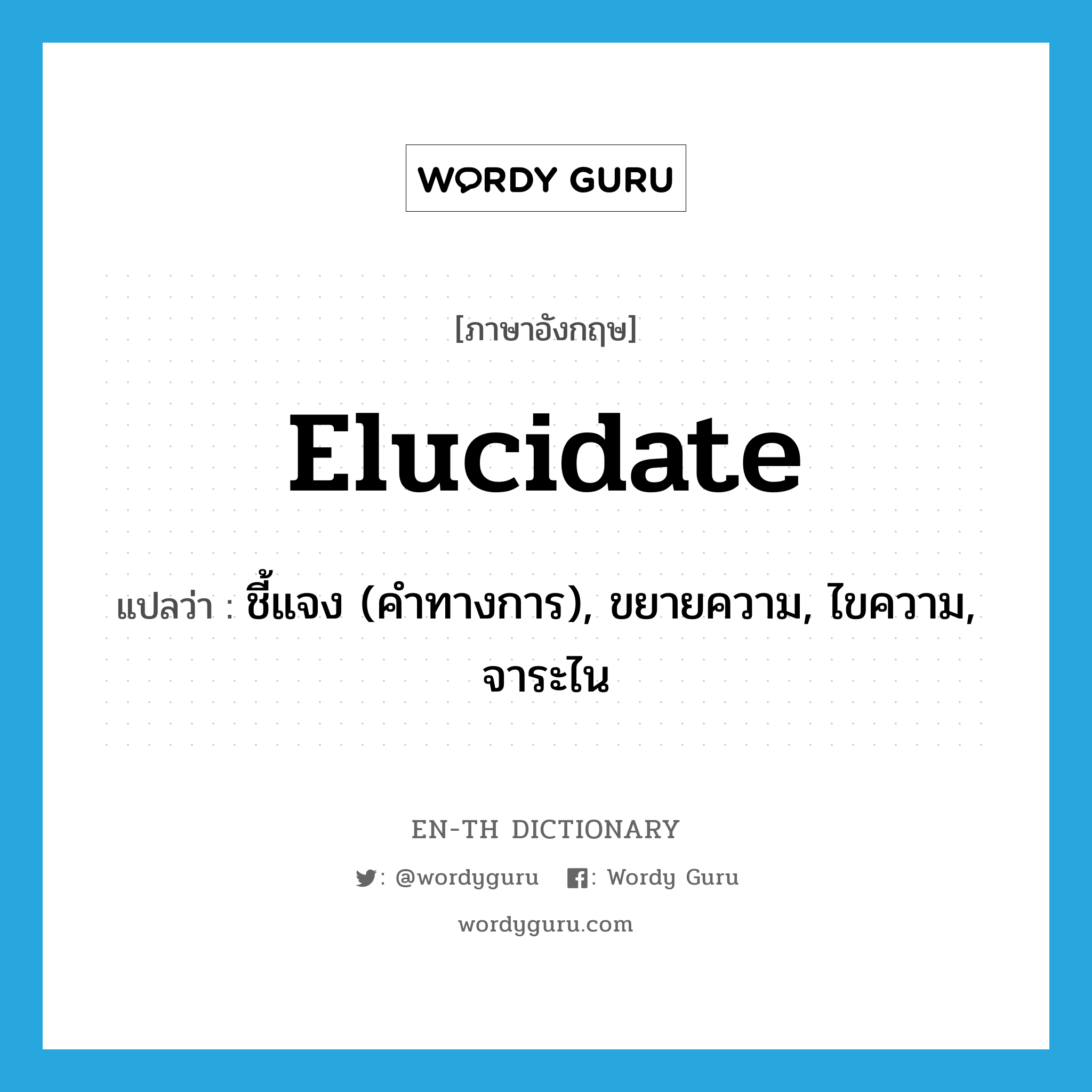 elucidate แปลว่า?, คำศัพท์ภาษาอังกฤษ elucidate แปลว่า ชี้แจง (คำทางการ), ขยายความ, ไขความ, จาระไน ประเภท VI หมวด VI
