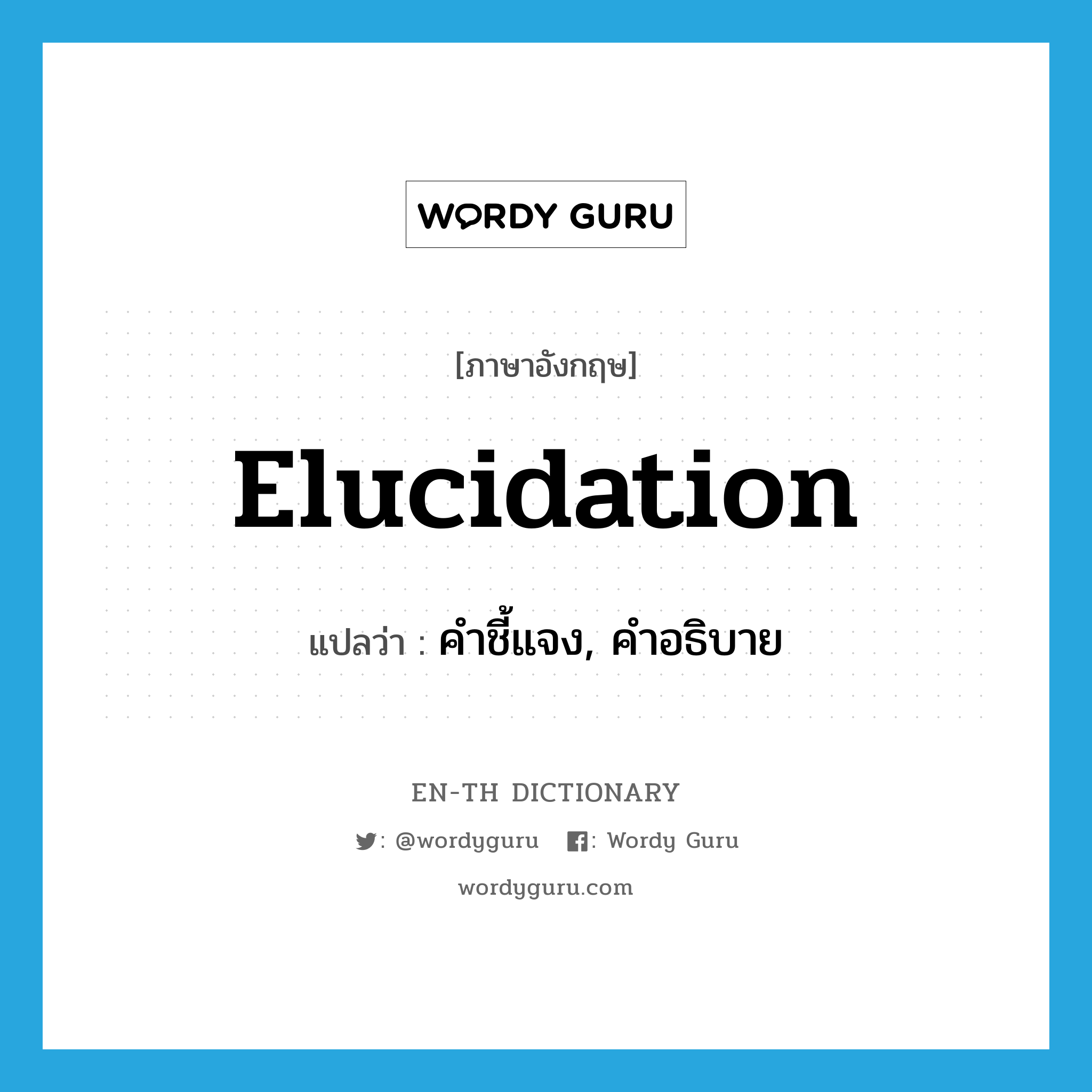 elucidation แปลว่า?, คำศัพท์ภาษาอังกฤษ elucidation แปลว่า คำชี้แจง, คำอธิบาย ประเภท N หมวด N