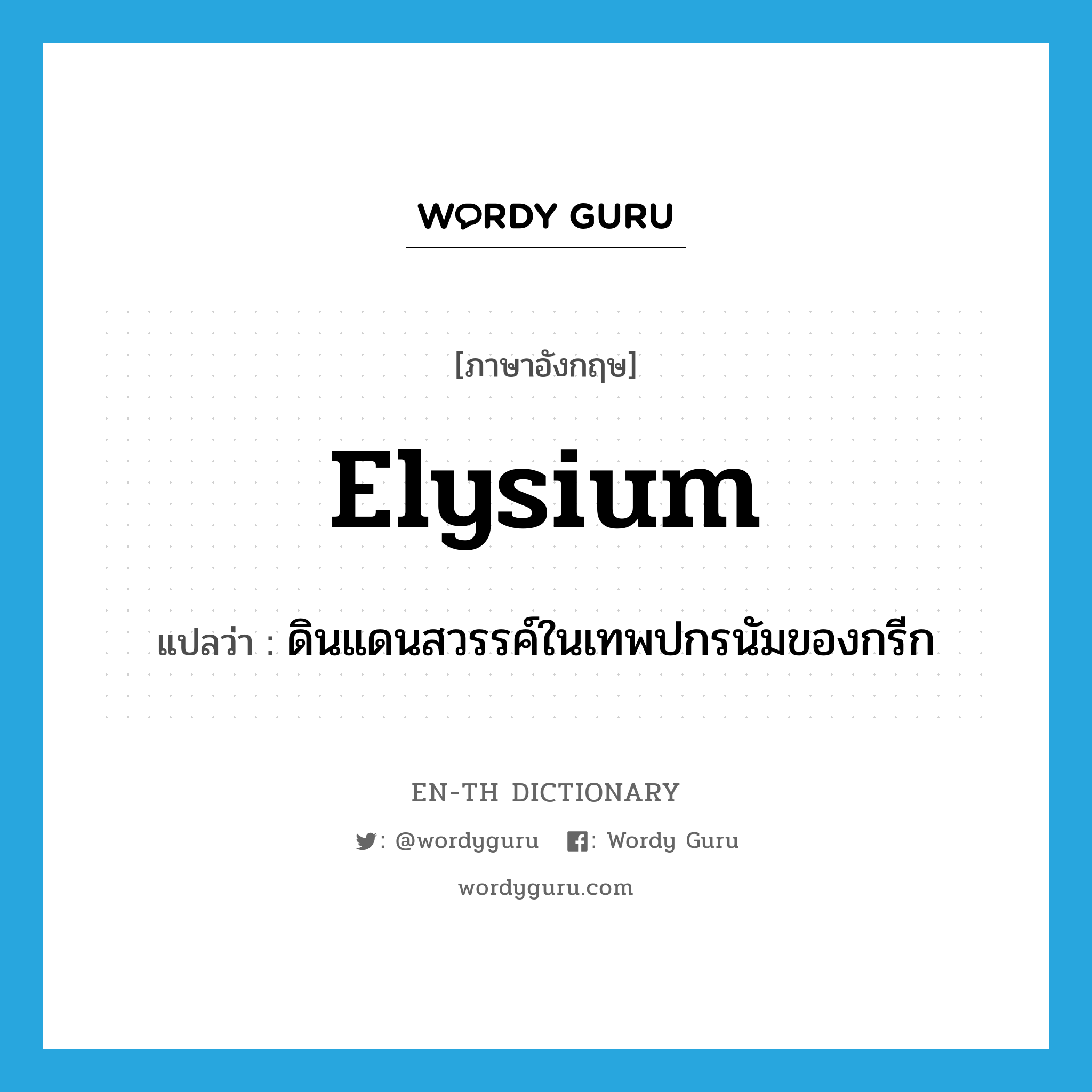 Elysium แปลว่า?, คำศัพท์ภาษาอังกฤษ Elysium แปลว่า ดินแดนสวรรค์ในเทพปกรนัมของกรีก ประเภท N หมวด N