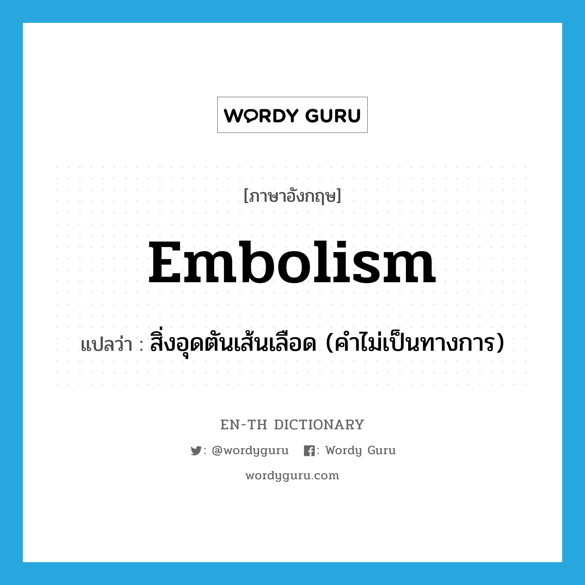 embolism แปลว่า?, คำศัพท์ภาษาอังกฤษ embolism แปลว่า สิ่งอุดตันเส้นเลือด (คำไม่เป็นทางการ) ประเภท N หมวด N