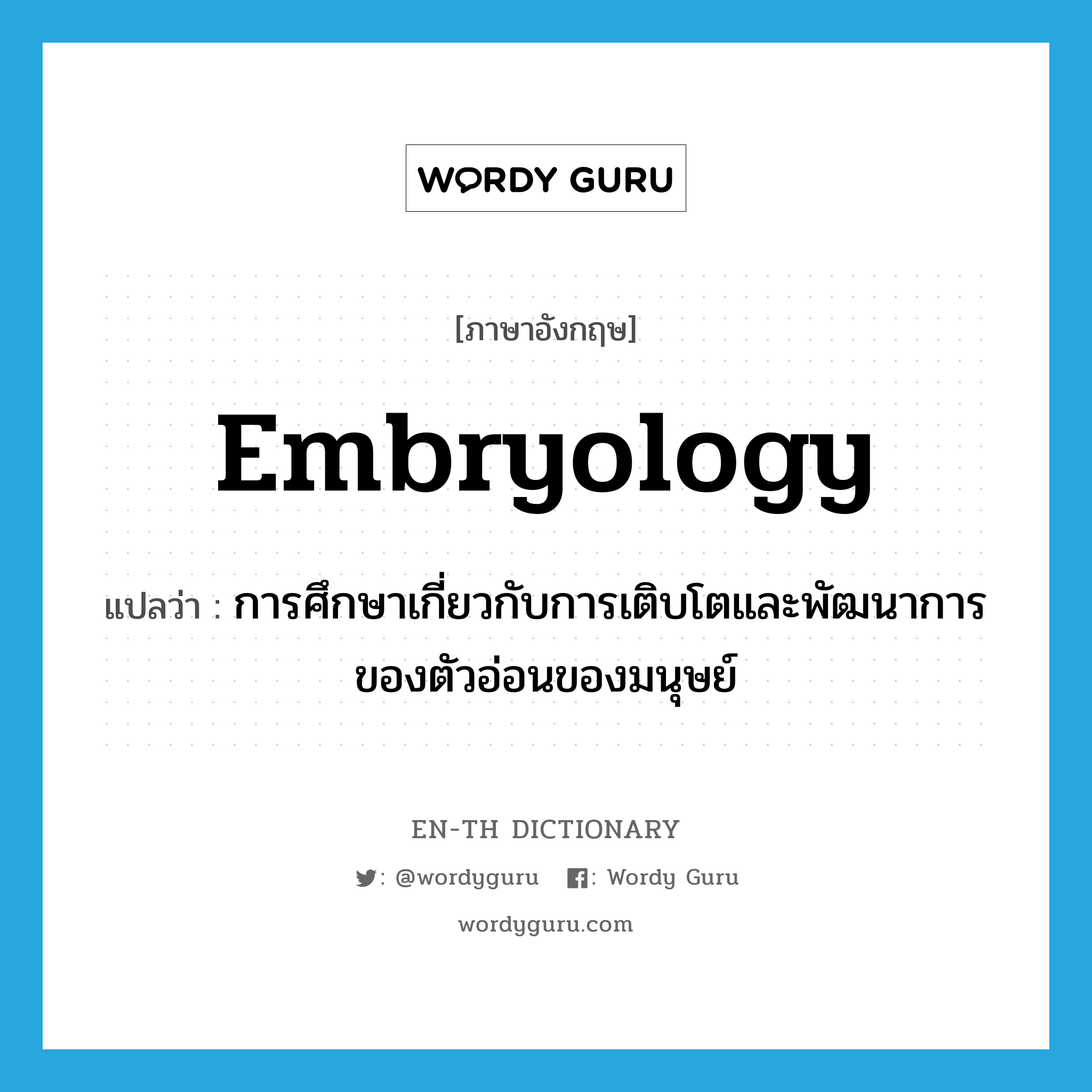 embryology แปลว่า?, คำศัพท์ภาษาอังกฤษ embryology แปลว่า การศึกษาเกี่ยวกับการเติบโตและพัฒนาการของตัวอ่อนของมนุษย์ ประเภท N หมวด N