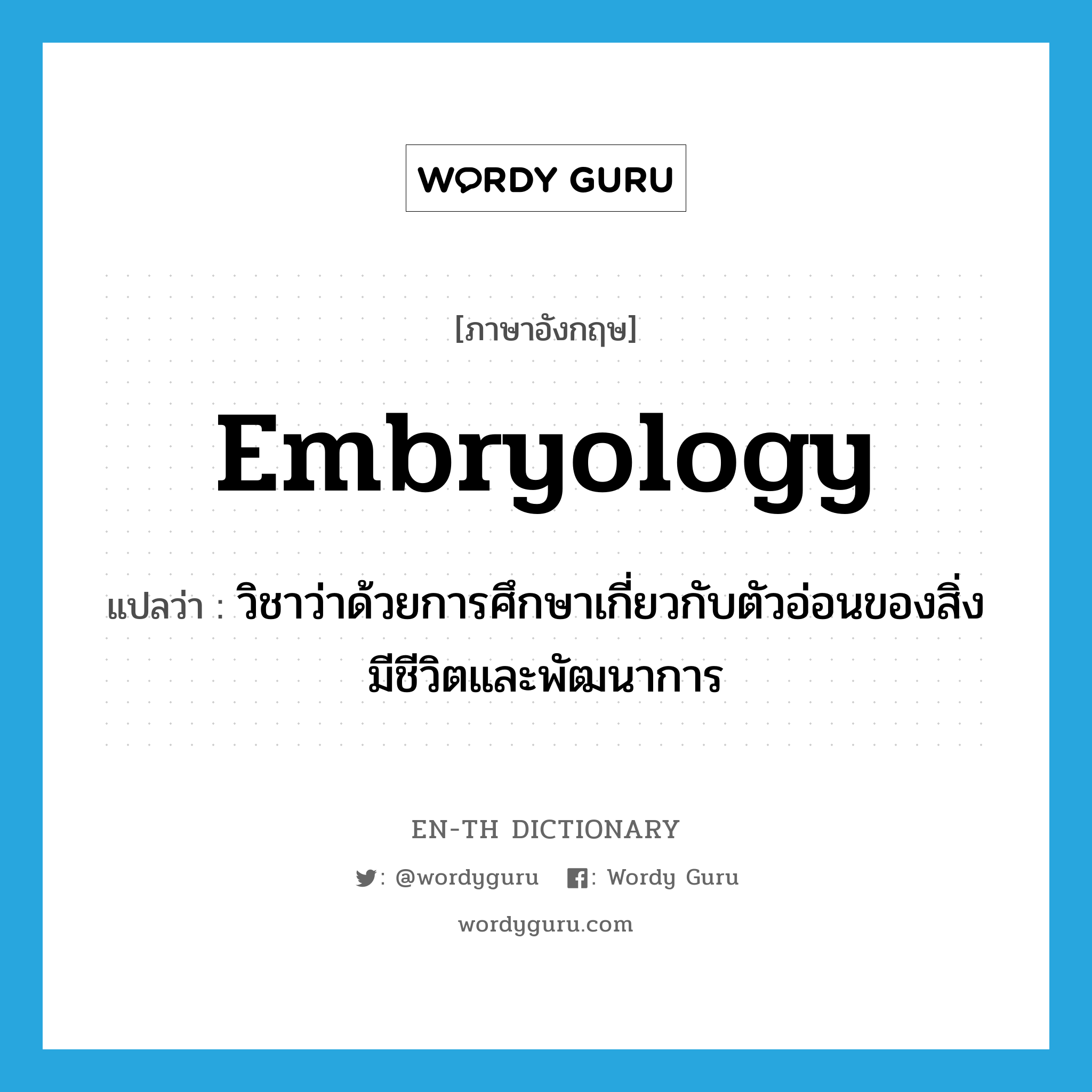 embryology แปลว่า?, คำศัพท์ภาษาอังกฤษ embryology แปลว่า วิชาว่าด้วยการศึกษาเกี่ยวกับตัวอ่อนของสิ่งมีชีวิตและพัฒนาการ ประเภท N หมวด N