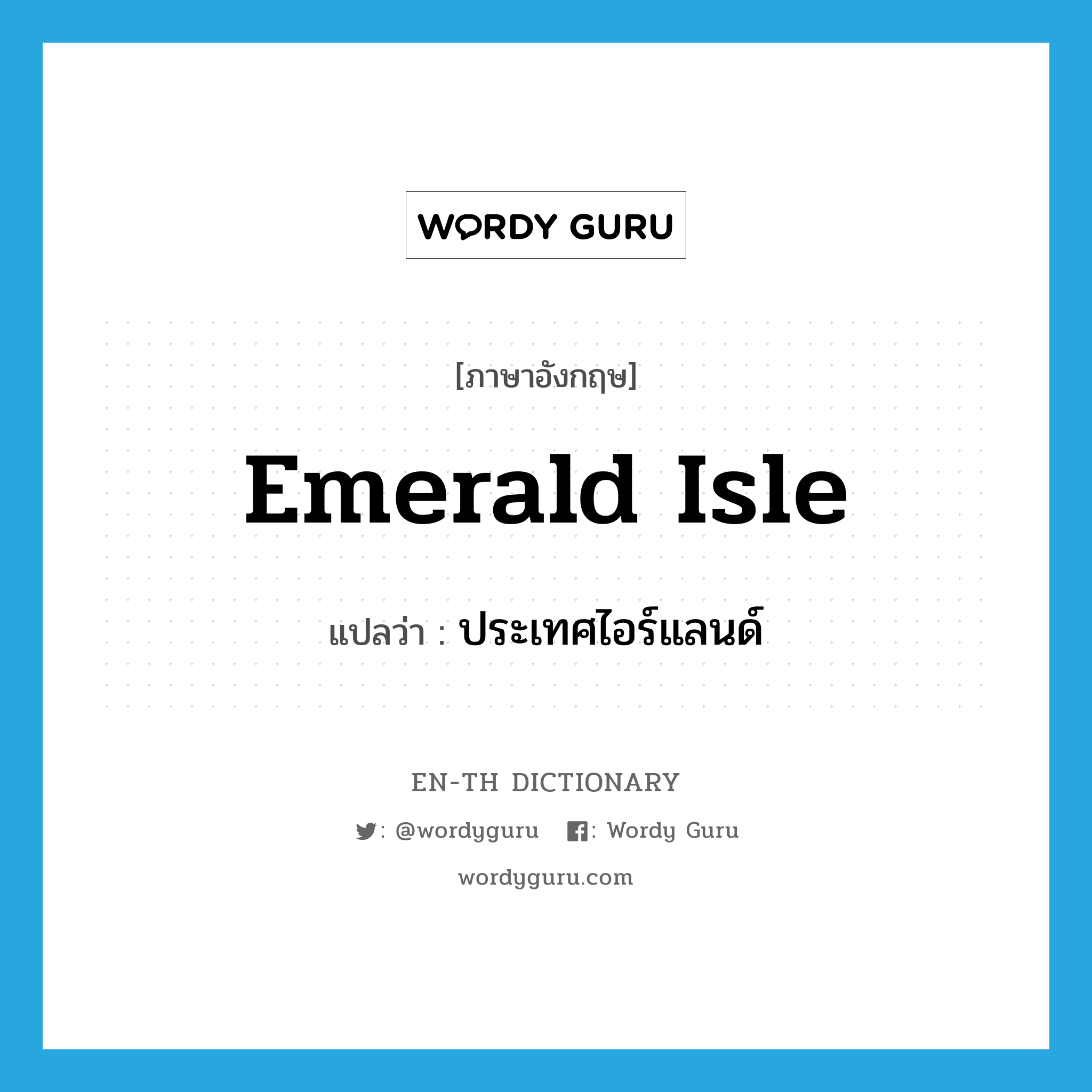 Emerald Isle แปลว่า?, คำศัพท์ภาษาอังกฤษ Emerald Isle แปลว่า ประเทศไอร์แลนด์ ประเภท N หมวด N