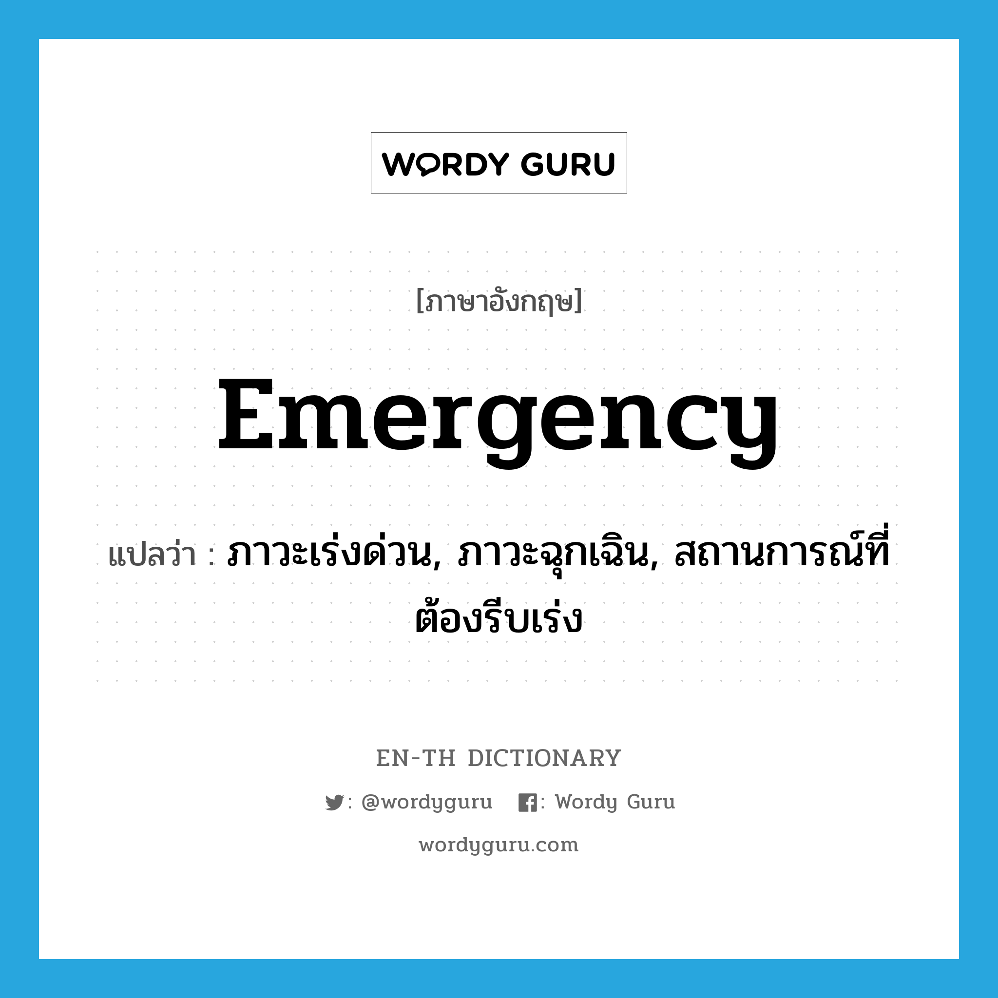 ภาวะเร่งด่วน, ภาวะฉุกเฉิน, สถานการณ์ที่ต้องรีบเร่ง ภาษาอังกฤษ?, คำศัพท์ภาษาอังกฤษ ภาวะเร่งด่วน, ภาวะฉุกเฉิน, สถานการณ์ที่ต้องรีบเร่ง แปลว่า emergency ประเภท N หมวด N
