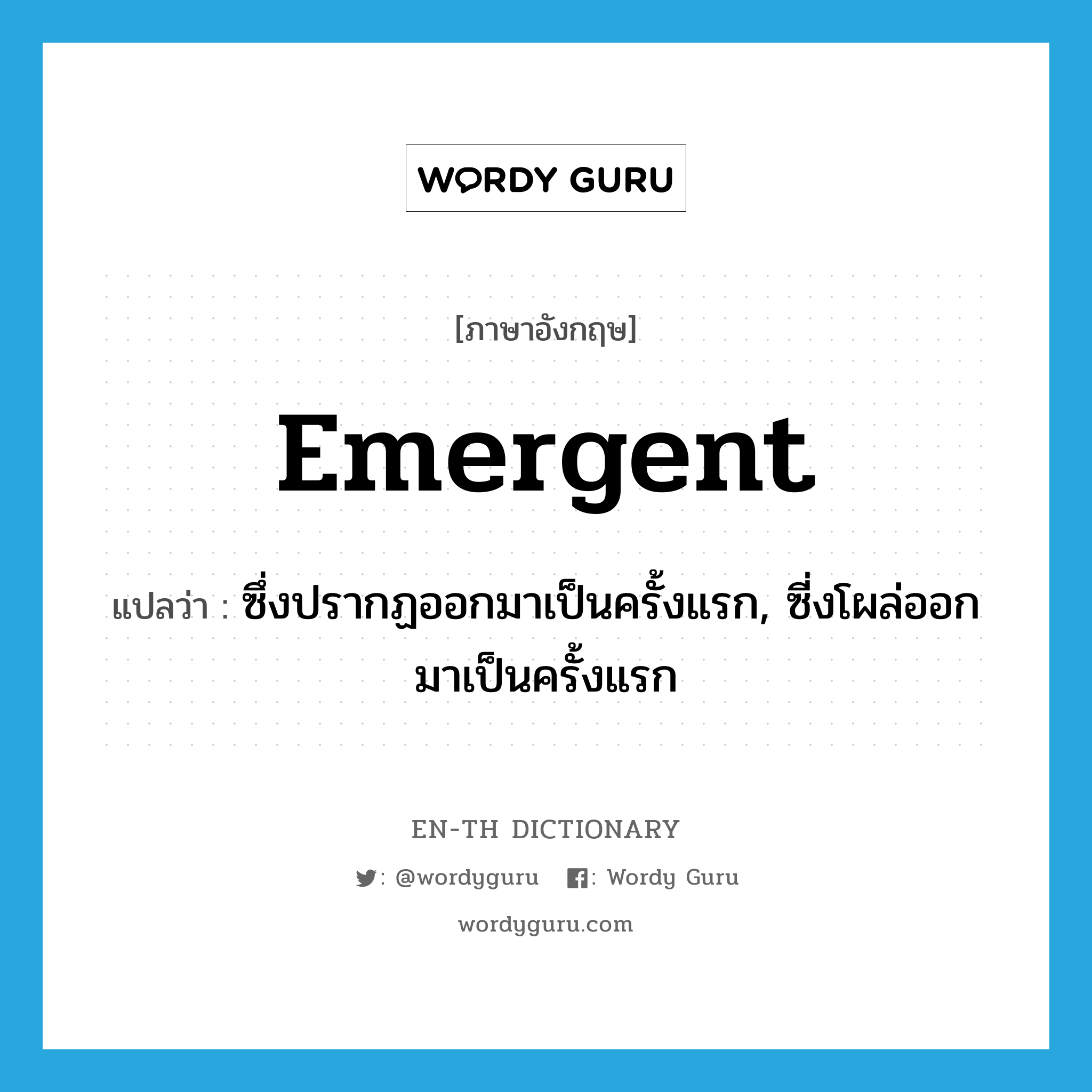 emergent แปลว่า?, คำศัพท์ภาษาอังกฤษ emergent แปลว่า ซึ่งปรากฏออกมาเป็นครั้งแรก, ซี่งโผล่ออกมาเป็นครั้งแรก ประเภท ADJ หมวด ADJ
