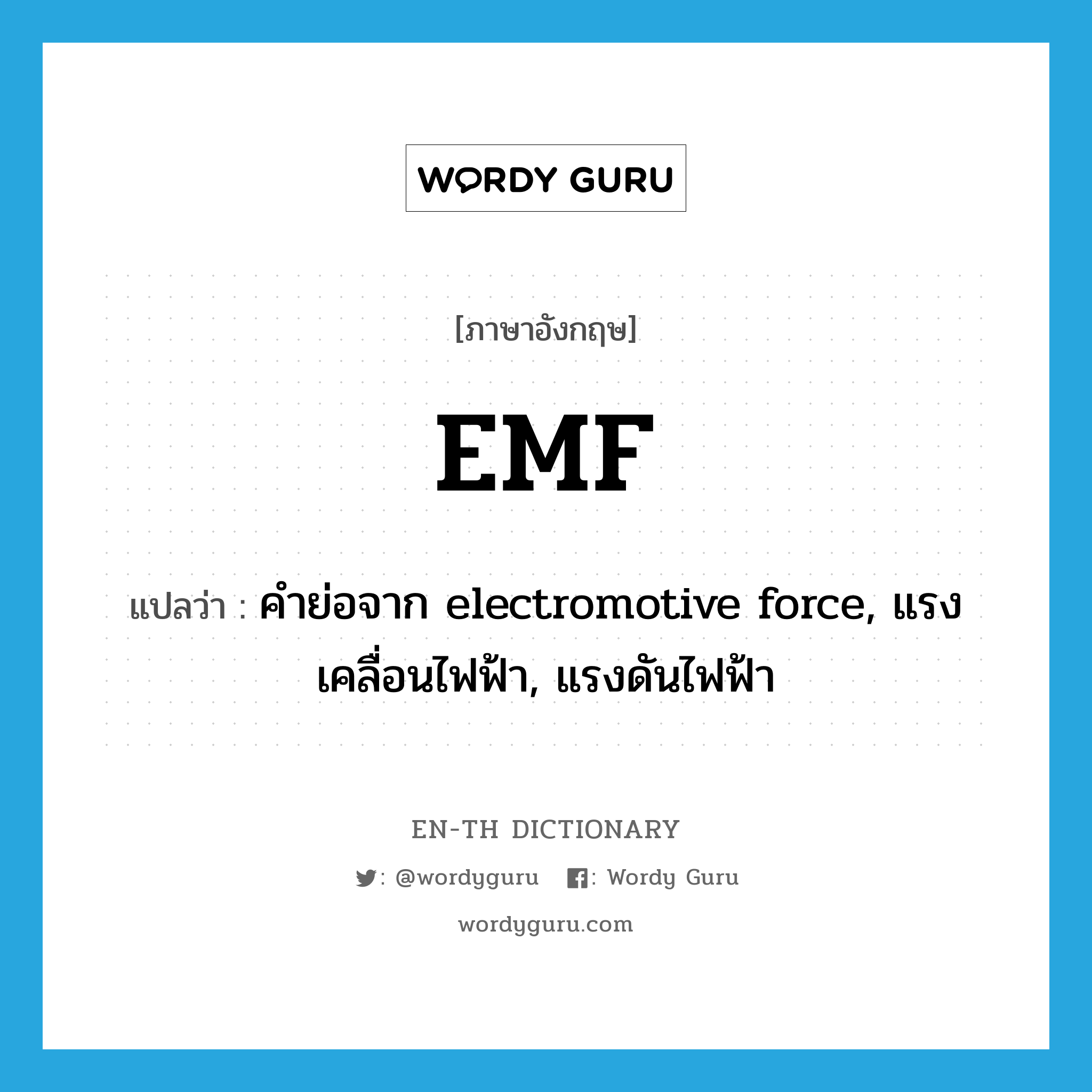 คำย่อจาก electromotive force, แรงเคลื่อนไฟฟ้า, แรงดันไฟฟ้า ภาษาอังกฤษ?, คำศัพท์ภาษาอังกฤษ คำย่อจาก electromotive force, แรงเคลื่อนไฟฟ้า, แรงดันไฟฟ้า แปลว่า EMF ประเภท ABBR หมวด ABBR