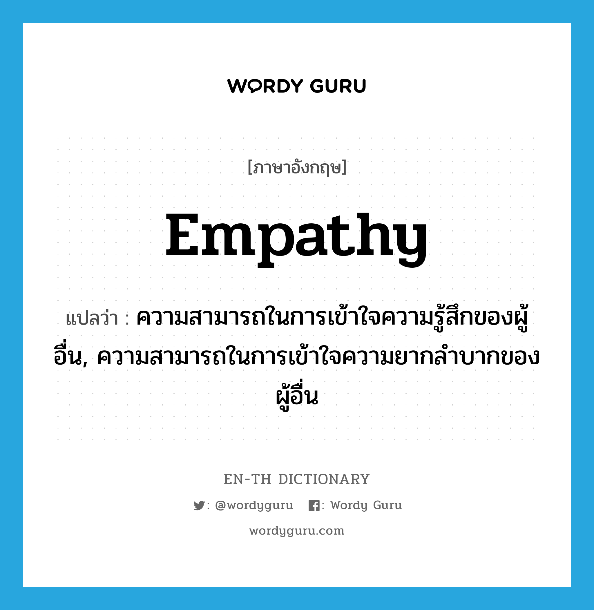 empathy แปลว่า?, คำศัพท์ภาษาอังกฤษ empathy แปลว่า ความสามารถในการเข้าใจความรู้สึกของผู้อื่น, ความสามารถในการเข้าใจความยากลำบากของผู้อื่น ประเภท N หมวด N