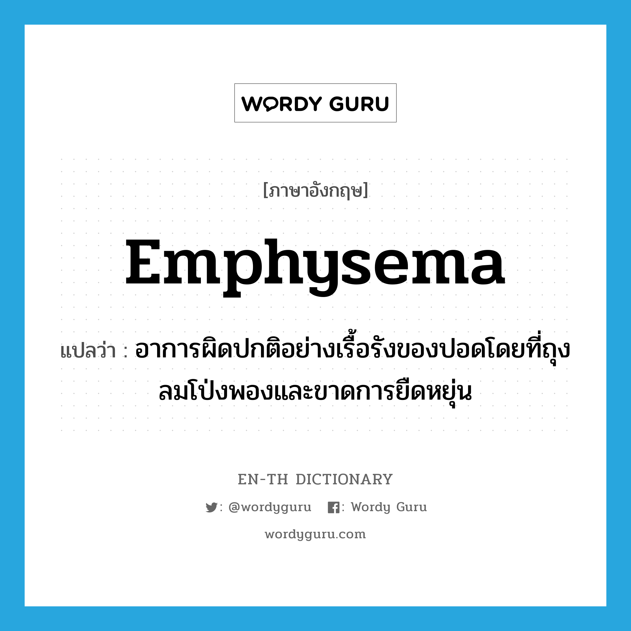emphysema แปลว่า?, คำศัพท์ภาษาอังกฤษ emphysema แปลว่า อาการผิดปกติอย่างเรื้อรังของปอดโดยที่ถุงลมโป่งพองและขาดการยืดหยุ่น ประเภท N หมวด N