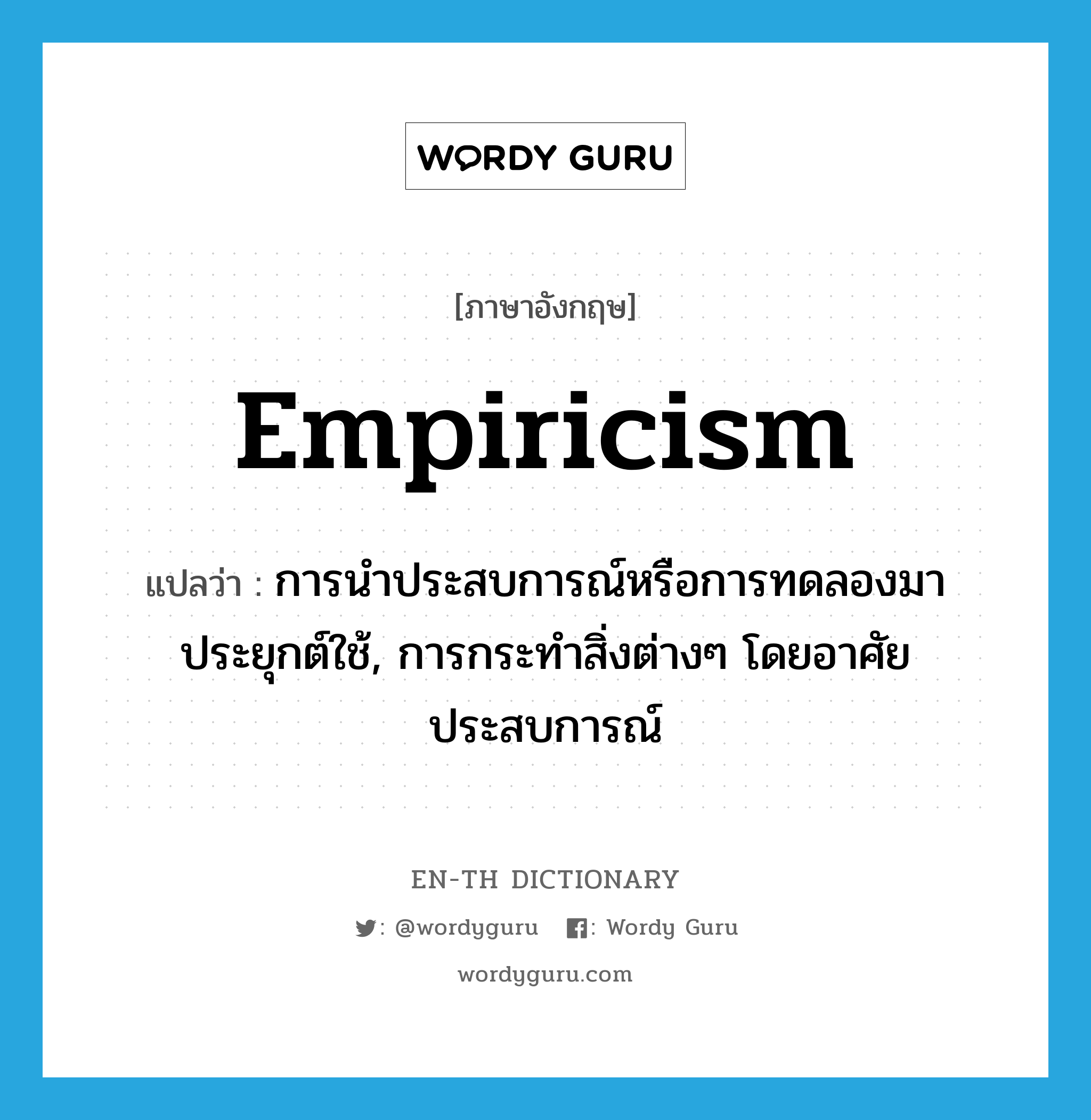 empiricism แปลว่า?, คำศัพท์ภาษาอังกฤษ empiricism แปลว่า การนำประสบการณ์หรือการทดลองมาประยุกต์ใช้, การกระทำสิ่งต่างๆ โดยอาศัยประสบการณ์ ประเภท N หมวด N
