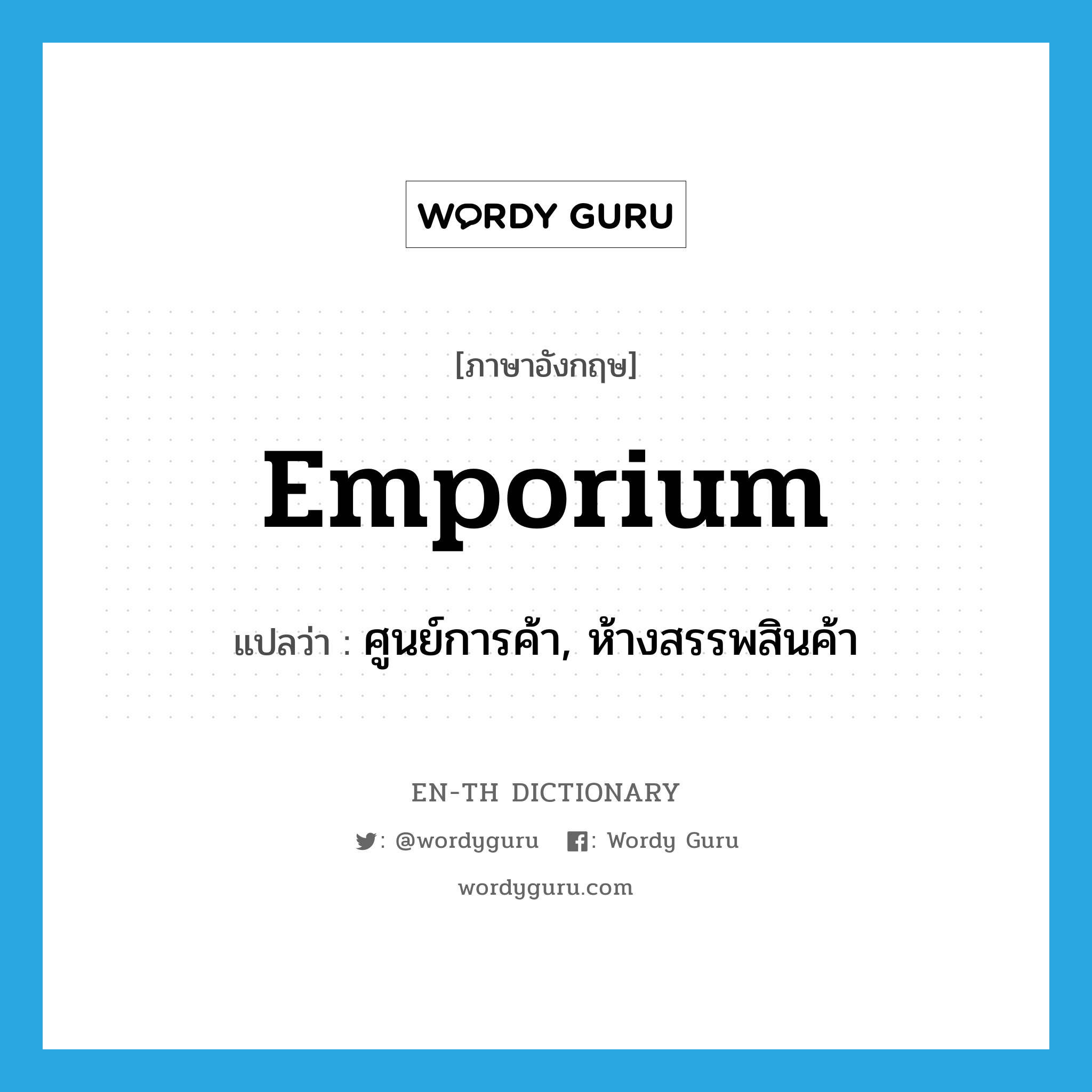 emporium แปลว่า?, คำศัพท์ภาษาอังกฤษ emporium แปลว่า ศูนย์การค้า, ห้างสรรพสินค้า ประเภท N หมวด N