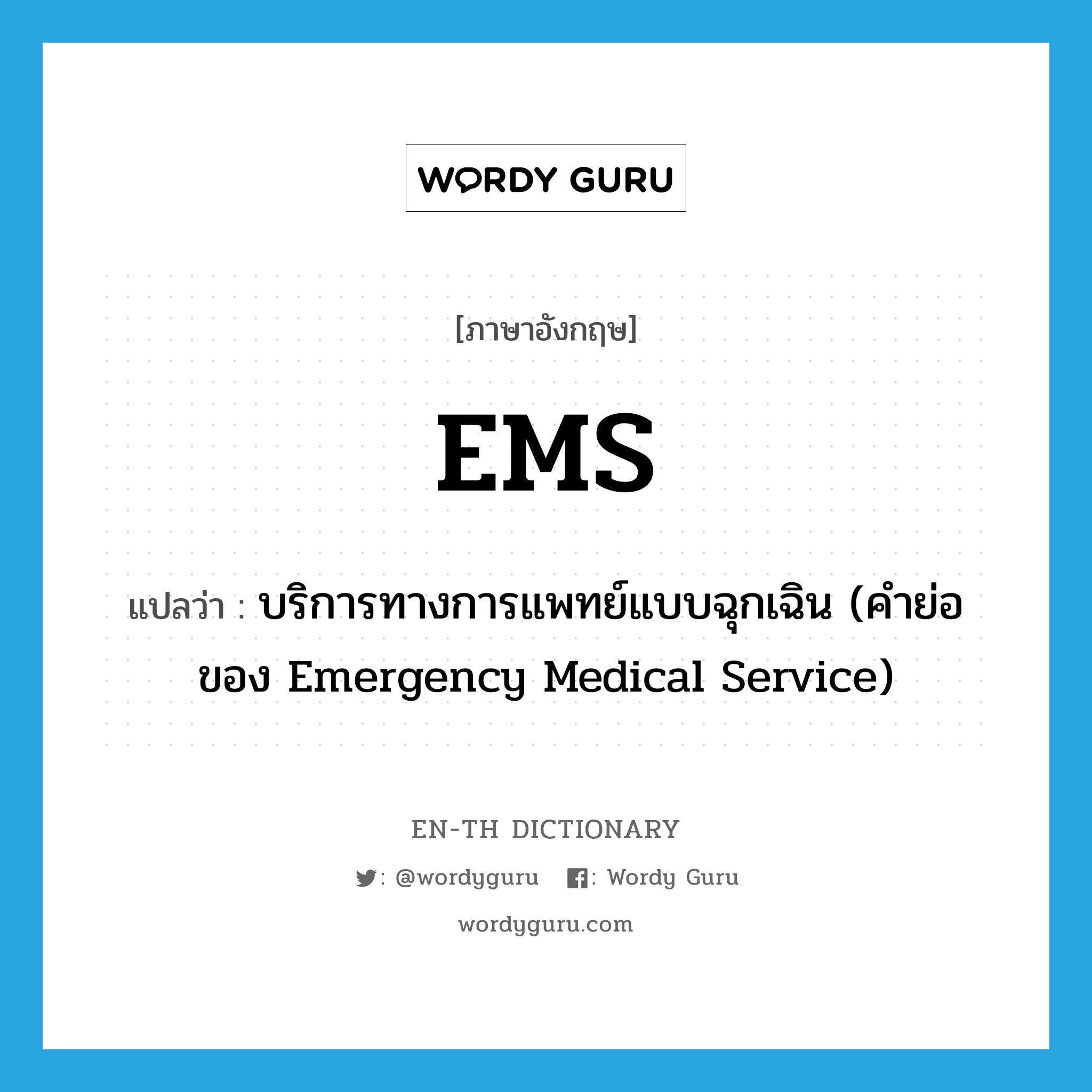 บริการทางการแพทย์แบบฉุกเฉิน (คำย่อของ Emergency Medical Service) ภาษาอังกฤษ?, คำศัพท์ภาษาอังกฤษ บริการทางการแพทย์แบบฉุกเฉิน (คำย่อของ Emergency Medical Service) แปลว่า EMS ประเภท ABBR หมวด ABBR
