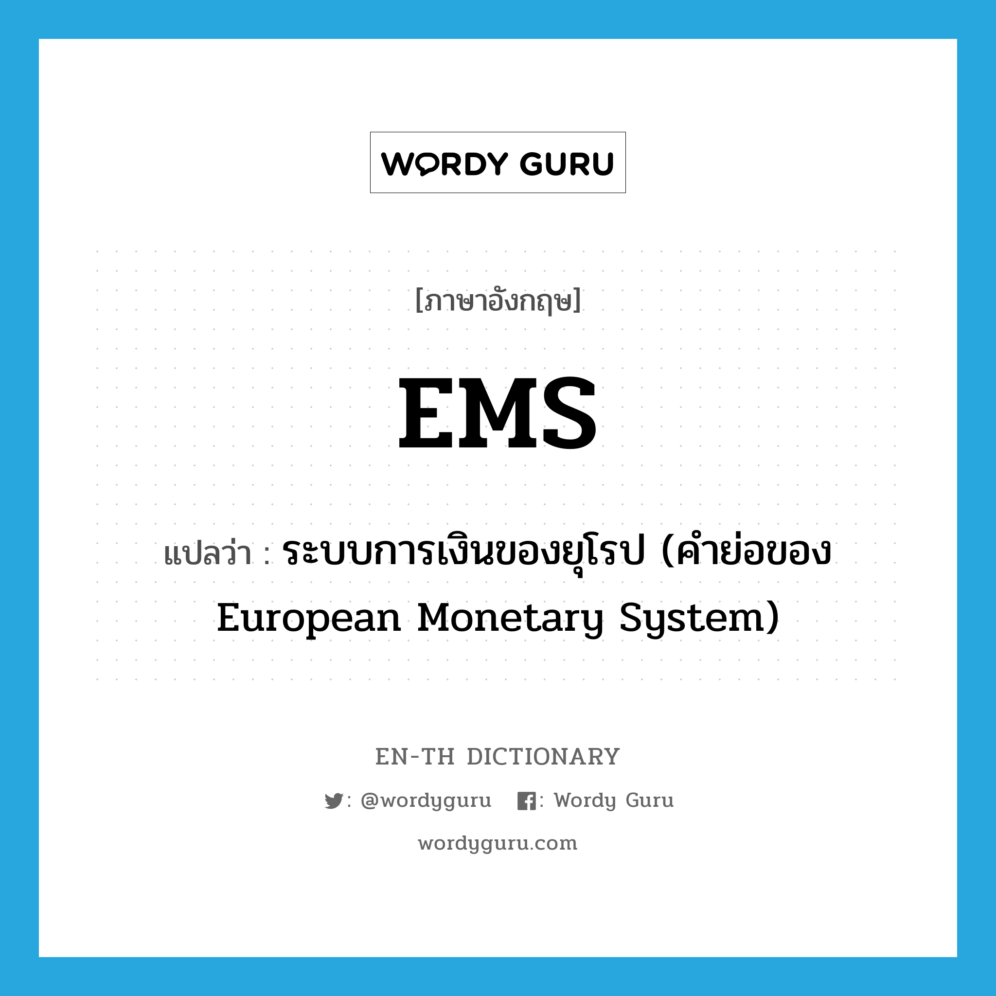 ระบบการเงินของยุโรป (คำย่อของ European Monetary System) ภาษาอังกฤษ?, คำศัพท์ภาษาอังกฤษ ระบบการเงินของยุโรป (คำย่อของ European Monetary System) แปลว่า EMS ประเภท ABBR หมวด ABBR