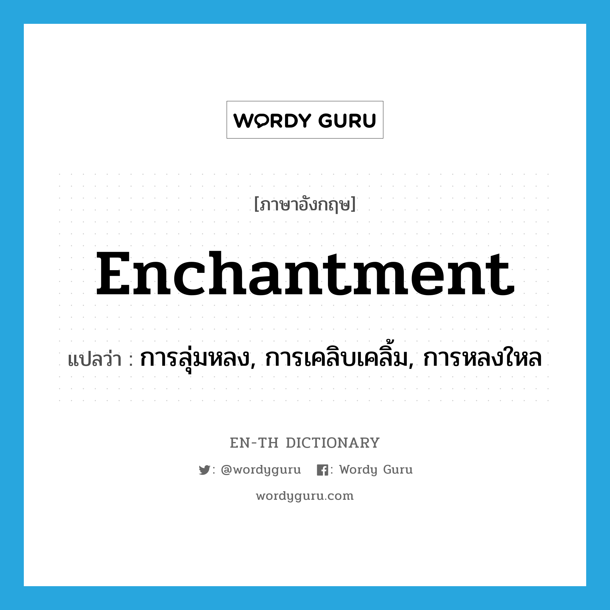 enchantment แปลว่า?, คำศัพท์ภาษาอังกฤษ enchantment แปลว่า การลุ่มหลง, การเคลิบเคลิ้ม, การหลงใหล ประเภท N หมวด N