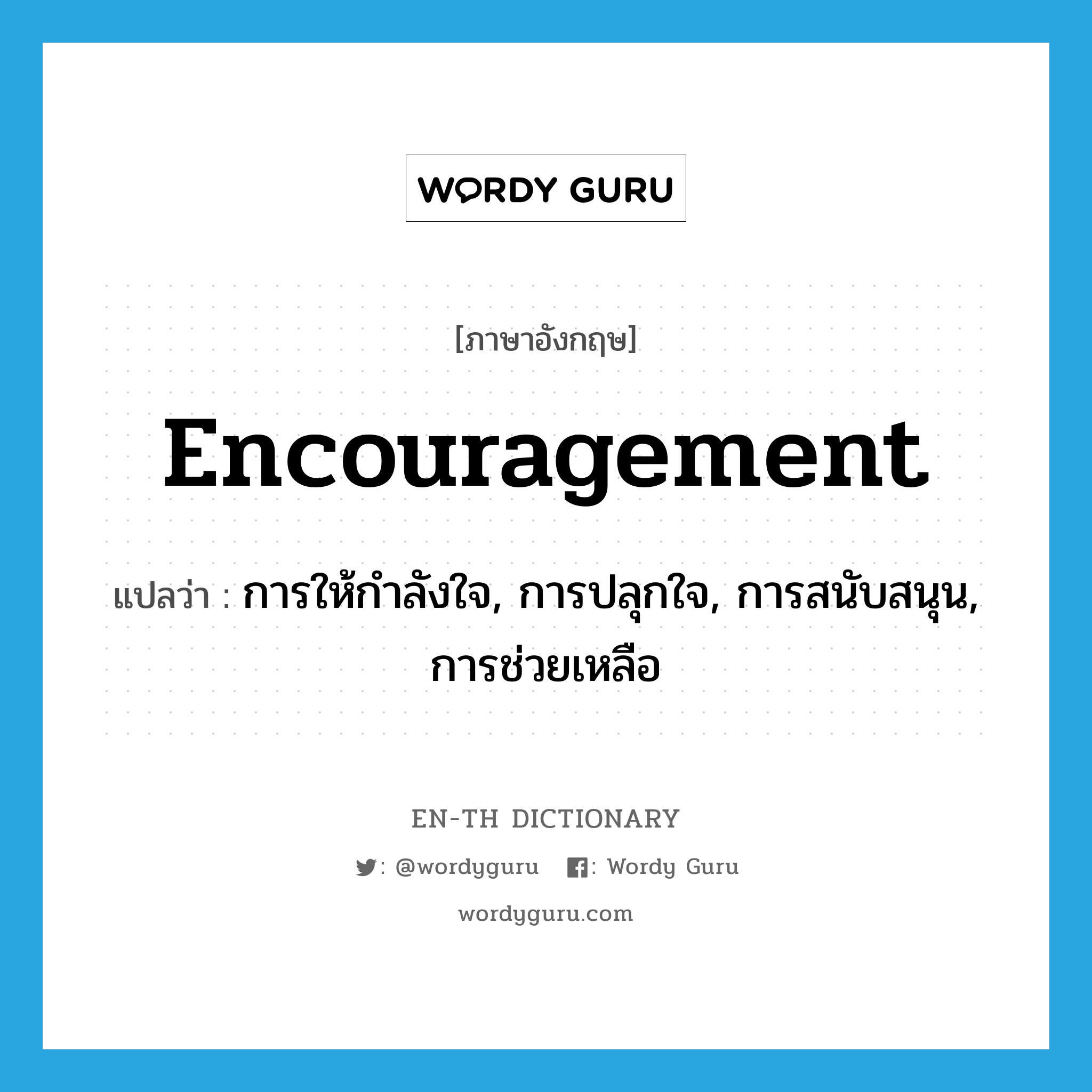 encouragement แปลว่า?, คำศัพท์ภาษาอังกฤษ encouragement แปลว่า การให้กำลังใจ, การปลุกใจ, การสนับสนุน, การช่วยเหลือ ประเภท N หมวด N