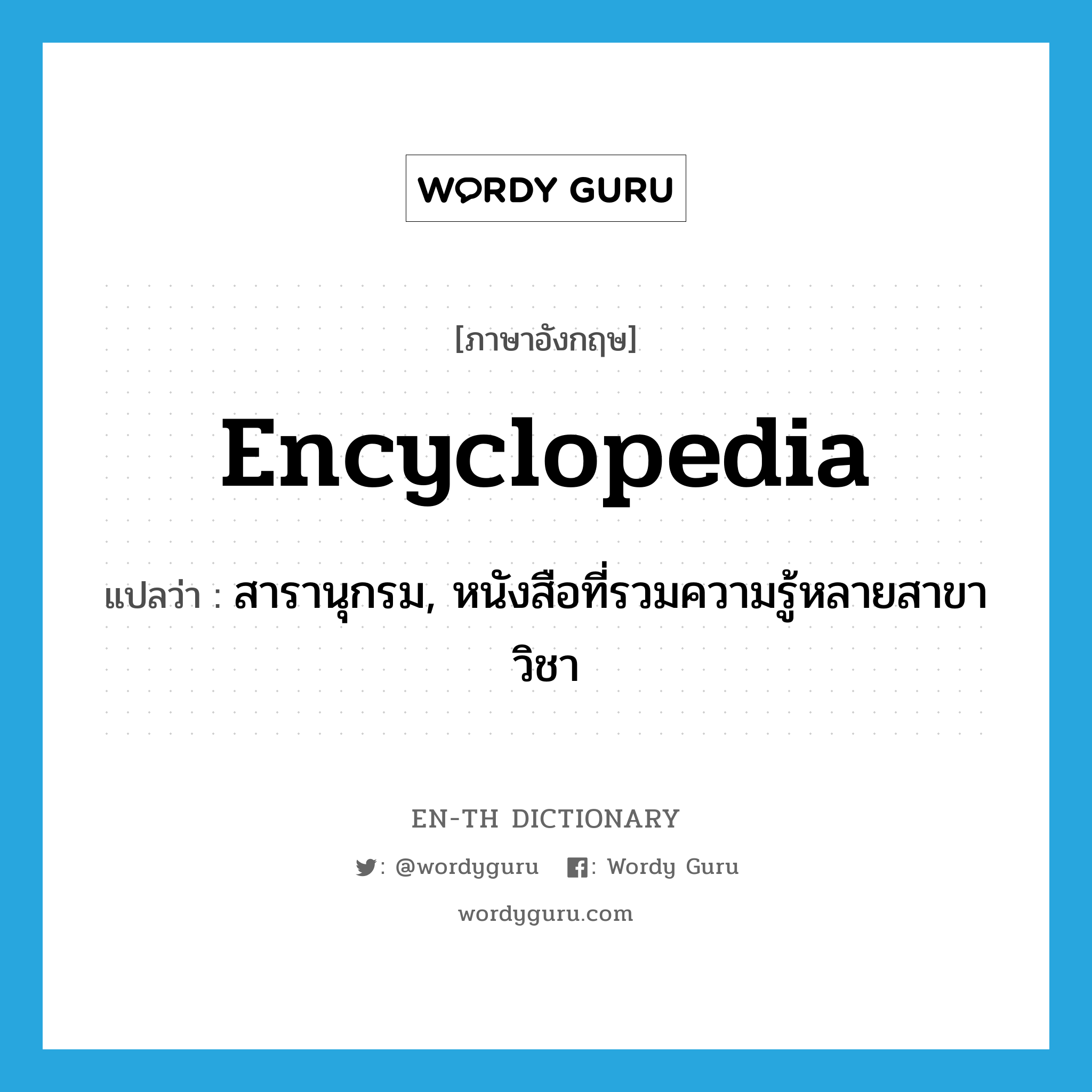 encyclopedia แปลว่า?, คำศัพท์ภาษาอังกฤษ encyclopedia แปลว่า สารานุกรม, หนังสือที่รวมความรู้หลายสาขาวิชา ประเภท N หมวด N
