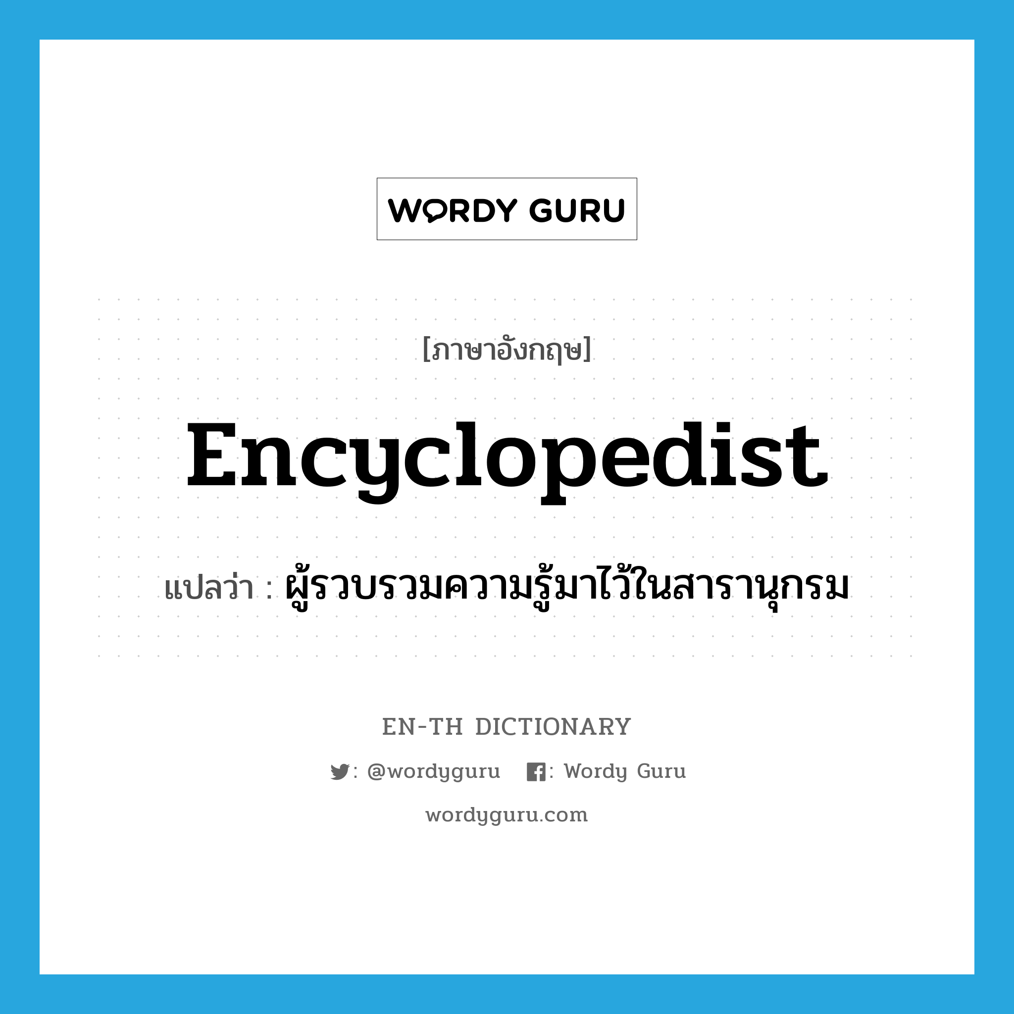 encyclopedist แปลว่า?, คำศัพท์ภาษาอังกฤษ encyclopedist แปลว่า ผู้รวบรวมความรู้มาไว้ในสารานุกรม ประเภท N หมวด N