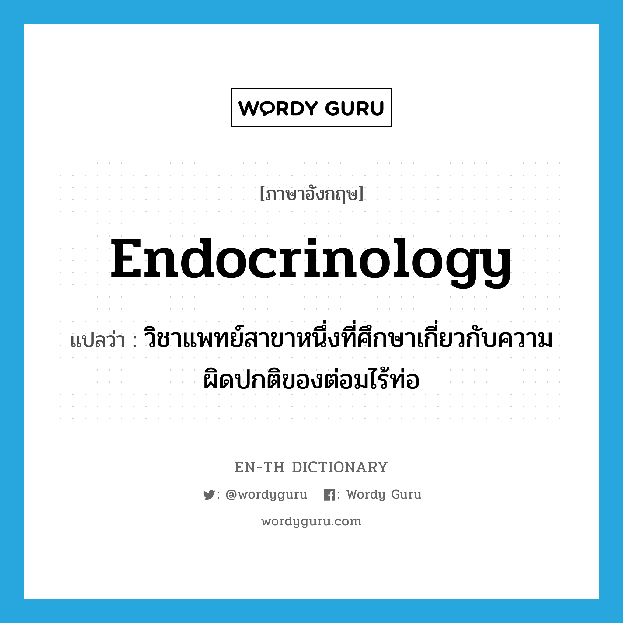 endocrinology แปลว่า?, คำศัพท์ภาษาอังกฤษ endocrinology แปลว่า วิชาแพทย์สาขาหนึ่งที่ศึกษาเกี่ยวกับความผิดปกติของต่อมไร้ท่อ ประเภท N หมวด N