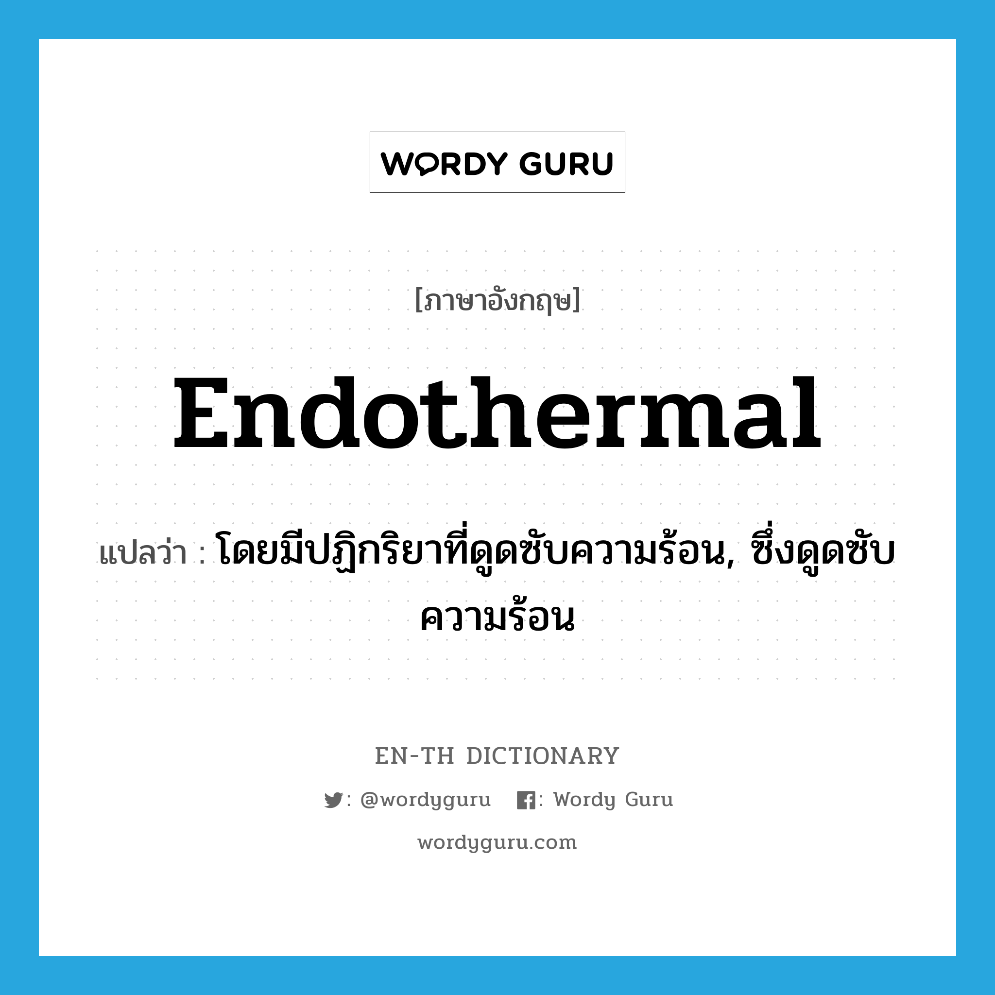 endothermal แปลว่า?, คำศัพท์ภาษาอังกฤษ endothermal แปลว่า โดยมีปฏิกริยาที่ดูดซับความร้อน, ซึ่งดูดซับความร้อน ประเภท ADJ หมวด ADJ