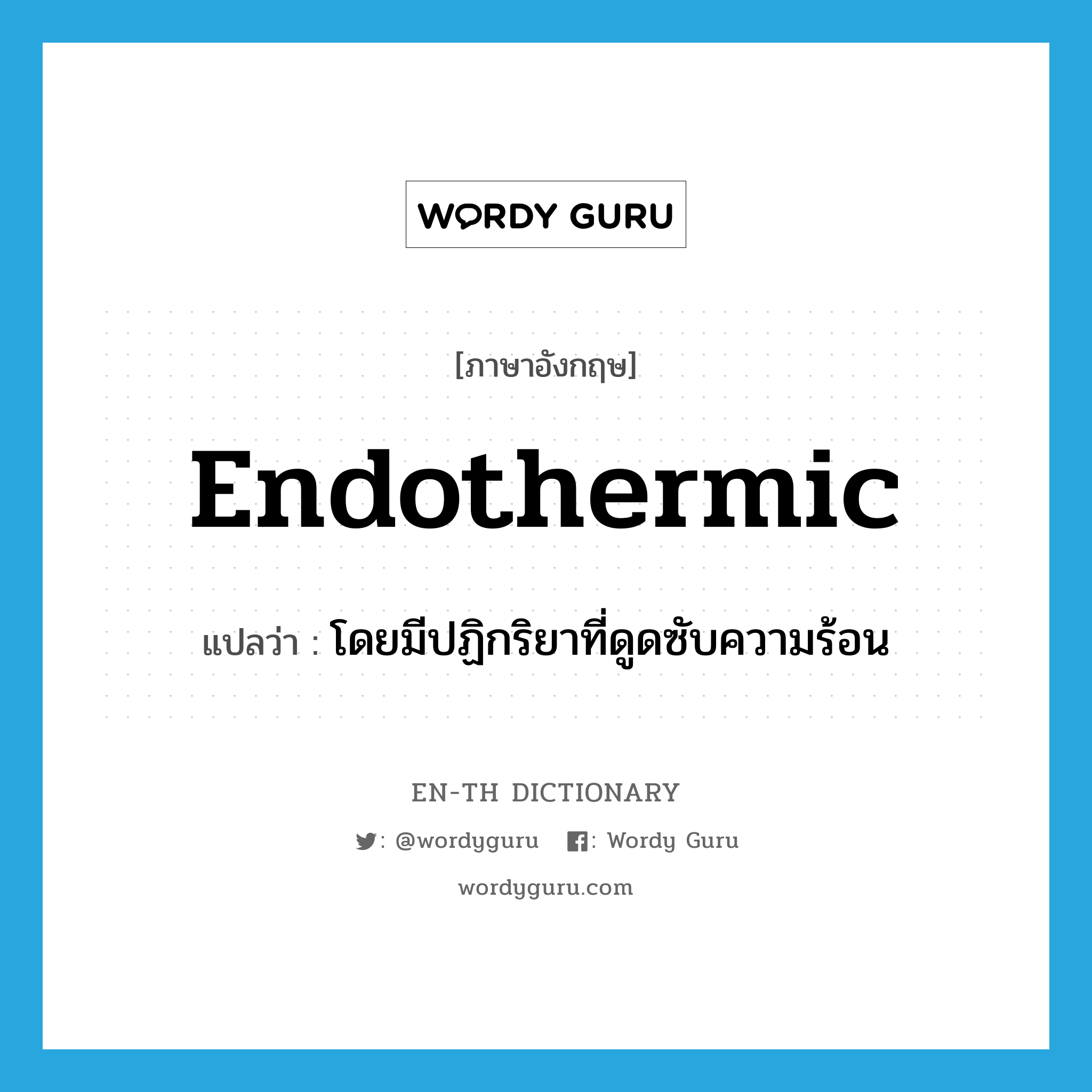 endothermic แปลว่า?, คำศัพท์ภาษาอังกฤษ endothermic แปลว่า โดยมีปฏิกริยาที่ดูดซับความร้อน ประเภท ADJ หมวด ADJ