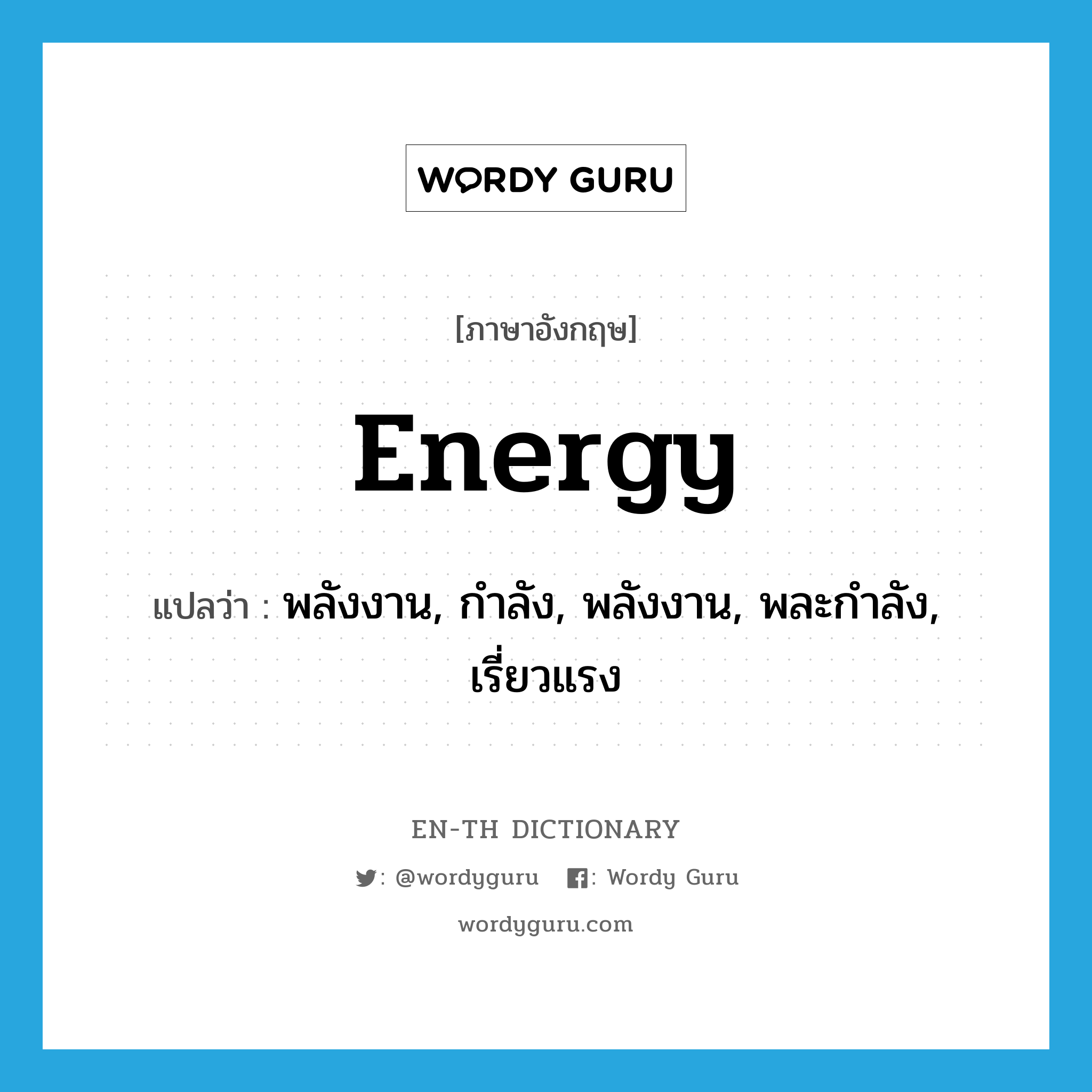 พลังงาน, กำลัง, พลังงาน, พละกำลัง, เรี่ยวแรง ภาษาอังกฤษ?, คำศัพท์ภาษาอังกฤษ พลังงาน, กำลัง, พลังงาน, พละกำลัง, เรี่ยวแรง แปลว่า energy ประเภท N หมวด N