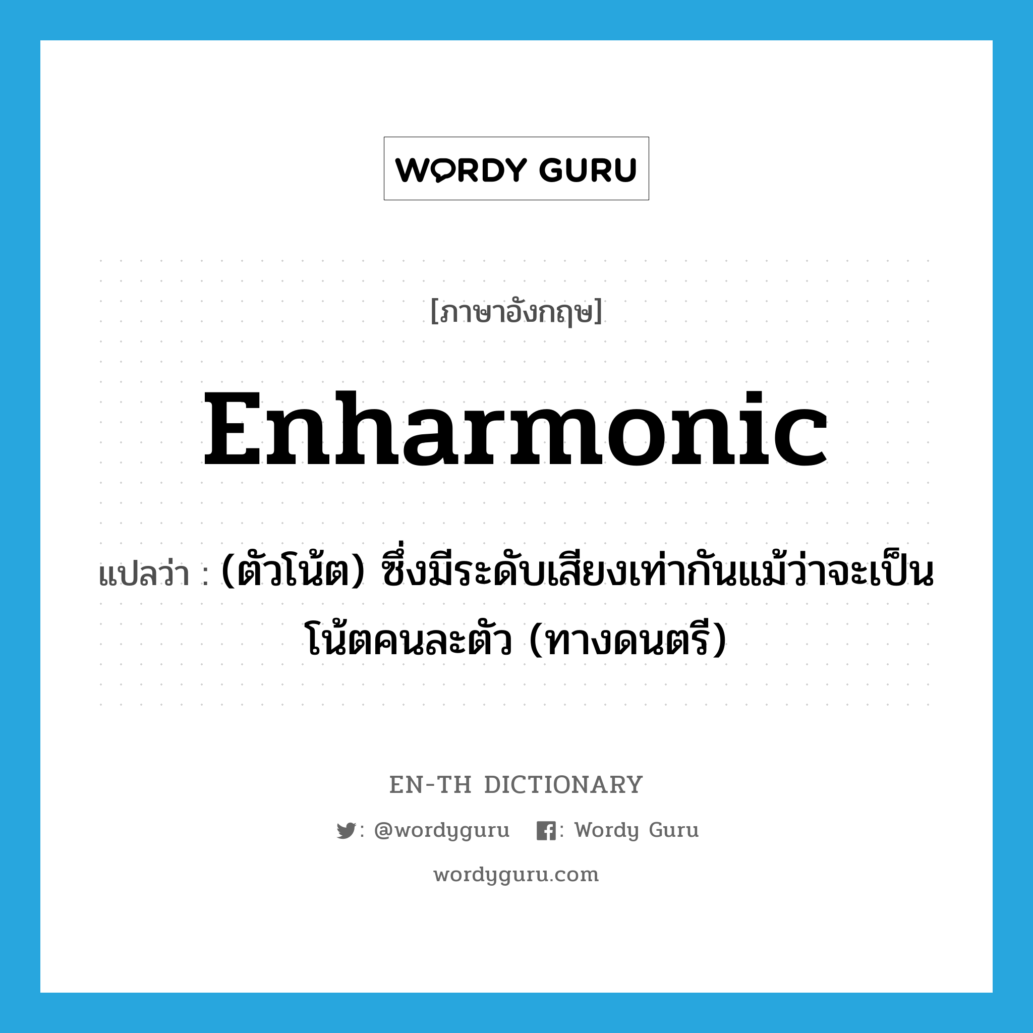 enharmonic แปลว่า?, คำศัพท์ภาษาอังกฤษ enharmonic แปลว่า (ตัวโน้ต) ซึ่งมีระดับเสียงเท่ากันแม้ว่าจะเป็นโน้ตคนละตัว (ทางดนตรี) ประเภท ADJ หมวด ADJ