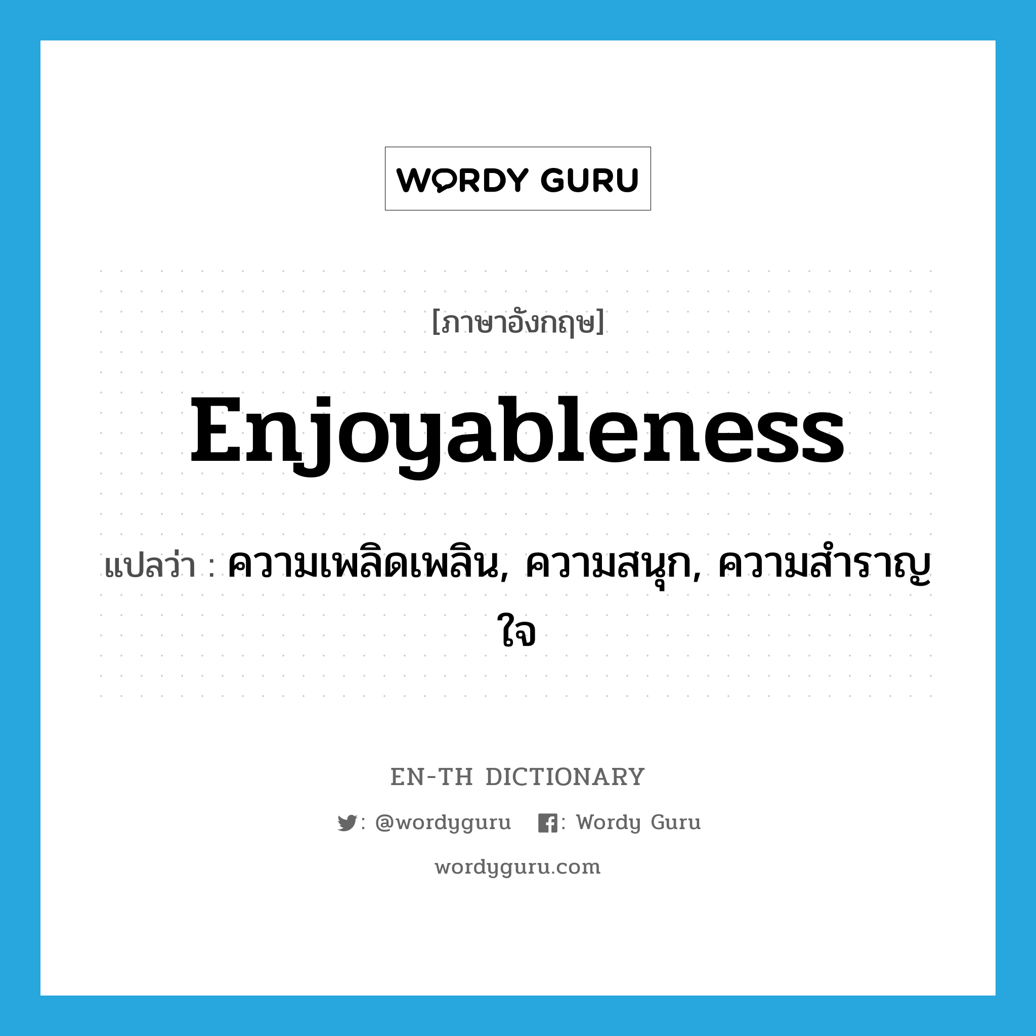enjoyableness แปลว่า?, คำศัพท์ภาษาอังกฤษ enjoyableness แปลว่า ความเพลิดเพลิน, ความสนุก, ความสำราญใจ ประเภท N หมวด N