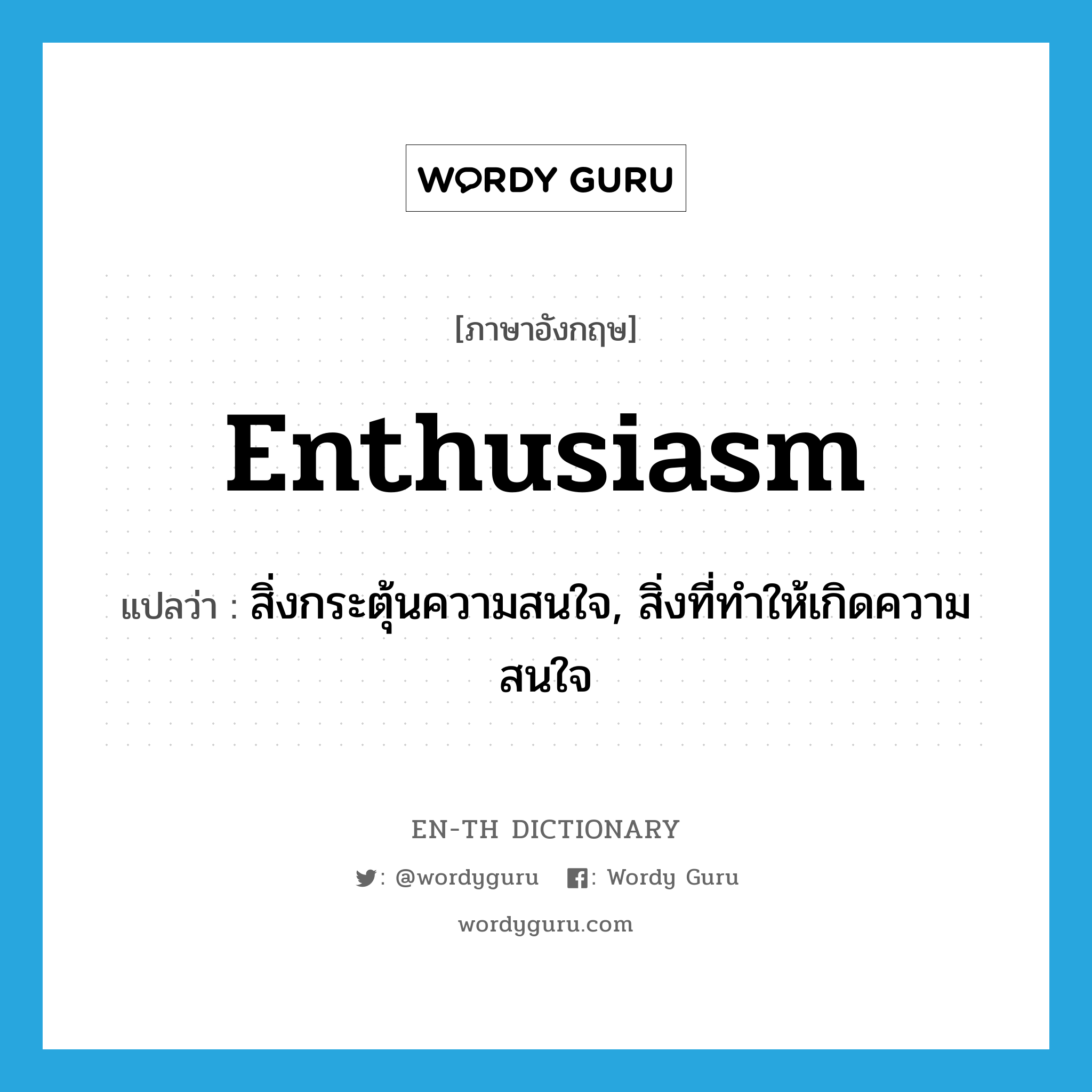 สิ่งกระตุ้นความสนใจ, สิ่งที่ทำให้เกิดความสนใจ ภาษาอังกฤษ?, คำศัพท์ภาษาอังกฤษ สิ่งกระตุ้นความสนใจ, สิ่งที่ทำให้เกิดความสนใจ แปลว่า enthusiasm ประเภท N หมวด N