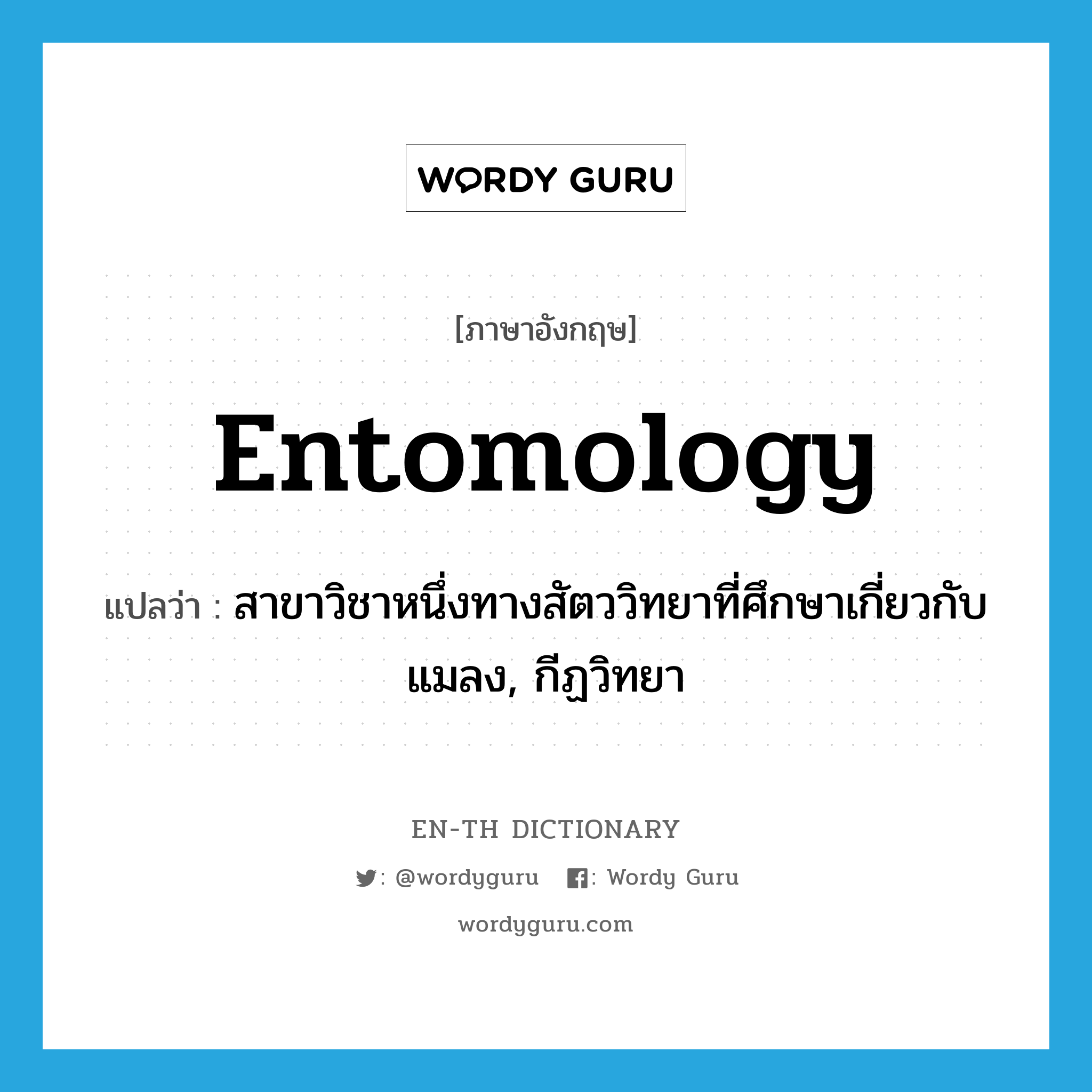 entomology แปลว่า?, คำศัพท์ภาษาอังกฤษ entomology แปลว่า สาขาวิชาหนึ่งทางสัตววิทยาที่ศึกษาเกี่ยวกับแมลง, กีฏวิทยา ประเภท N หมวด N