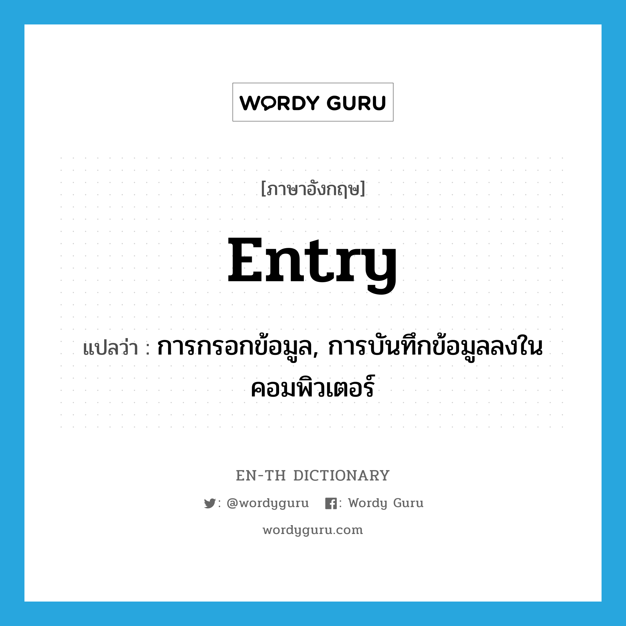 entry แปลว่า?, คำศัพท์ภาษาอังกฤษ entry แปลว่า การกรอกข้อมูล, การบันทึกข้อมูลลงในคอมพิวเตอร์ ประเภท N หมวด N