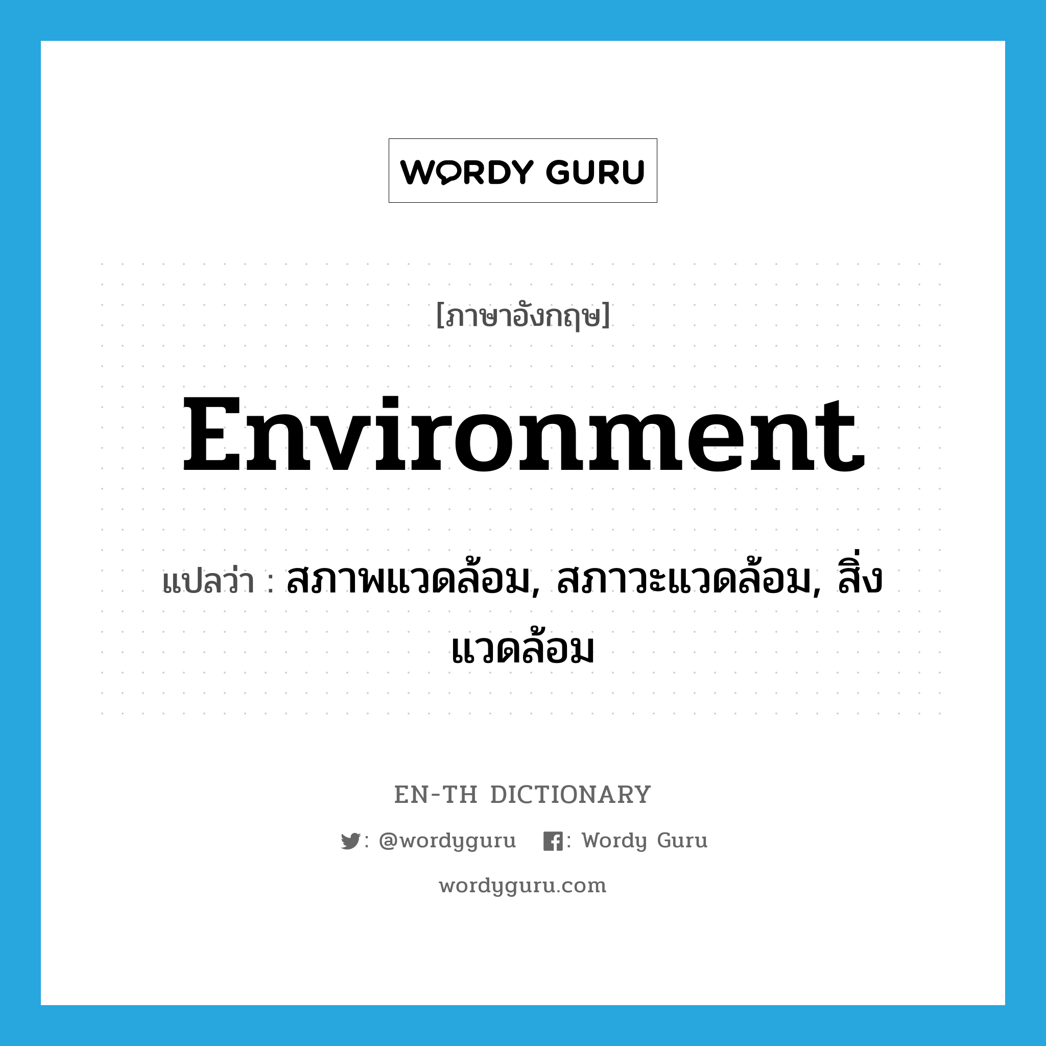 environment แปลว่า?, คำศัพท์ภาษาอังกฤษ environment แปลว่า สภาพแวดล้อม, สภาวะแวดล้อม, สิ่งแวดล้อม ประเภท N หมวด N