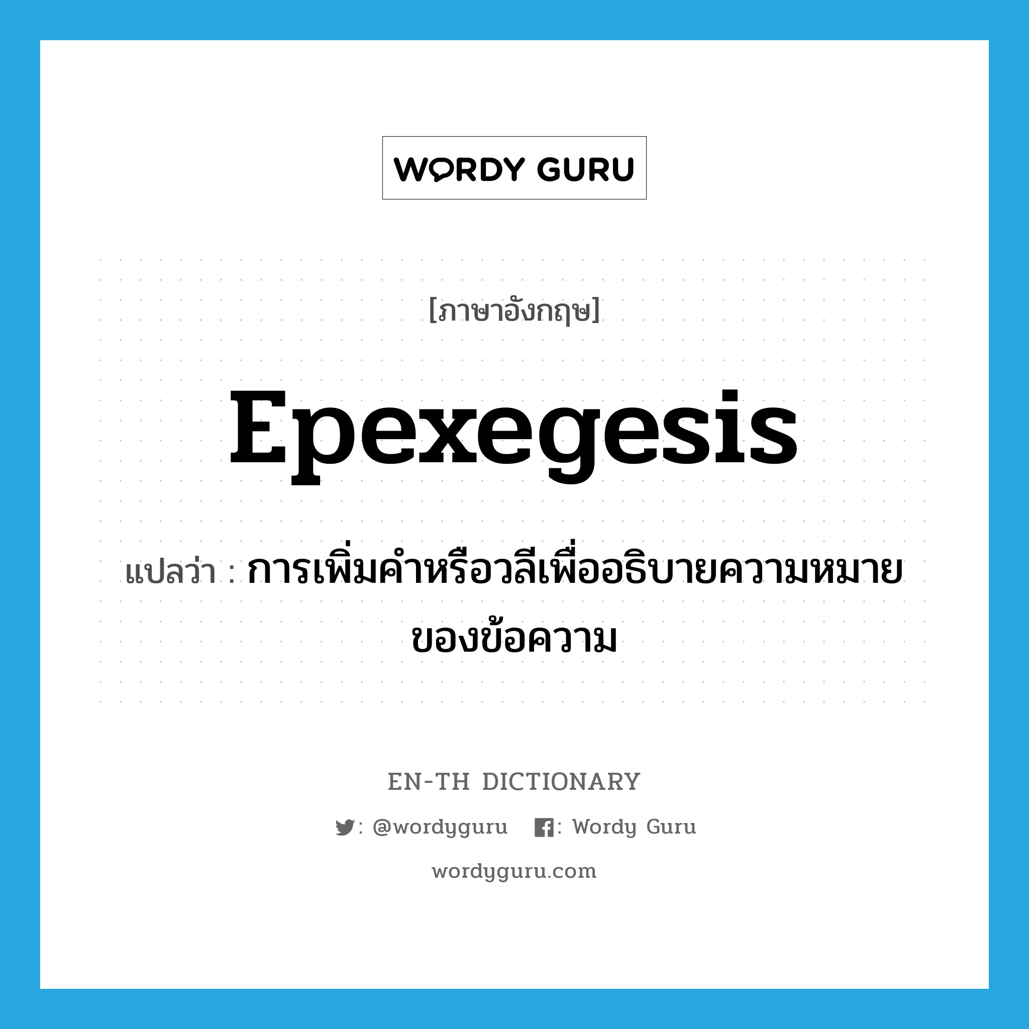 การเพิ่มคำหรือวลีเพื่ออธิบายความหมายของข้อความ ภาษาอังกฤษ?, คำศัพท์ภาษาอังกฤษ การเพิ่มคำหรือวลีเพื่ออธิบายความหมายของข้อความ แปลว่า epexegesis ประเภท N หมวด N