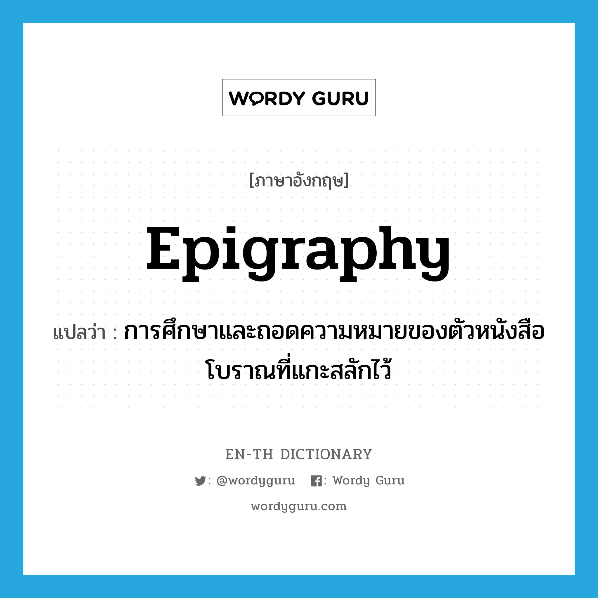 epigraphy แปลว่า?, คำศัพท์ภาษาอังกฤษ epigraphy แปลว่า การศึกษาและถอดความหมายของตัวหนังสือโบราณที่แกะสลักไว้ ประเภท N หมวด N