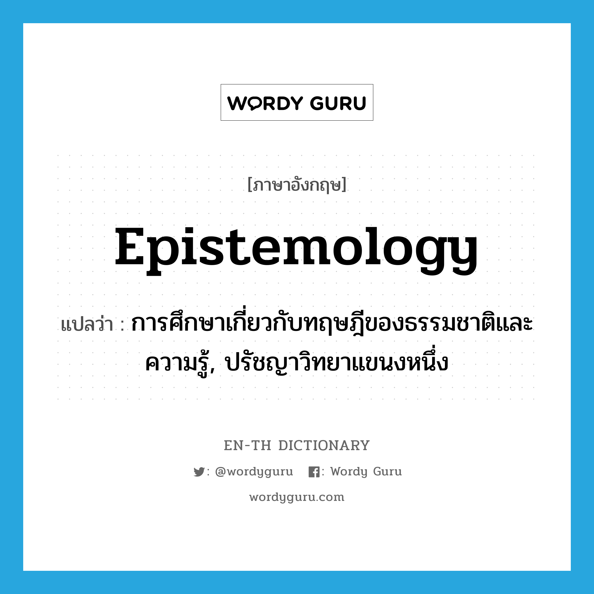 epistemology แปลว่า?, คำศัพท์ภาษาอังกฤษ epistemology แปลว่า การศึกษาเกี่ยวกับทฤษฎีของธรรมชาติและความรู้, ปรัชญาวิทยาแขนงหนึ่ง ประเภท N หมวด N