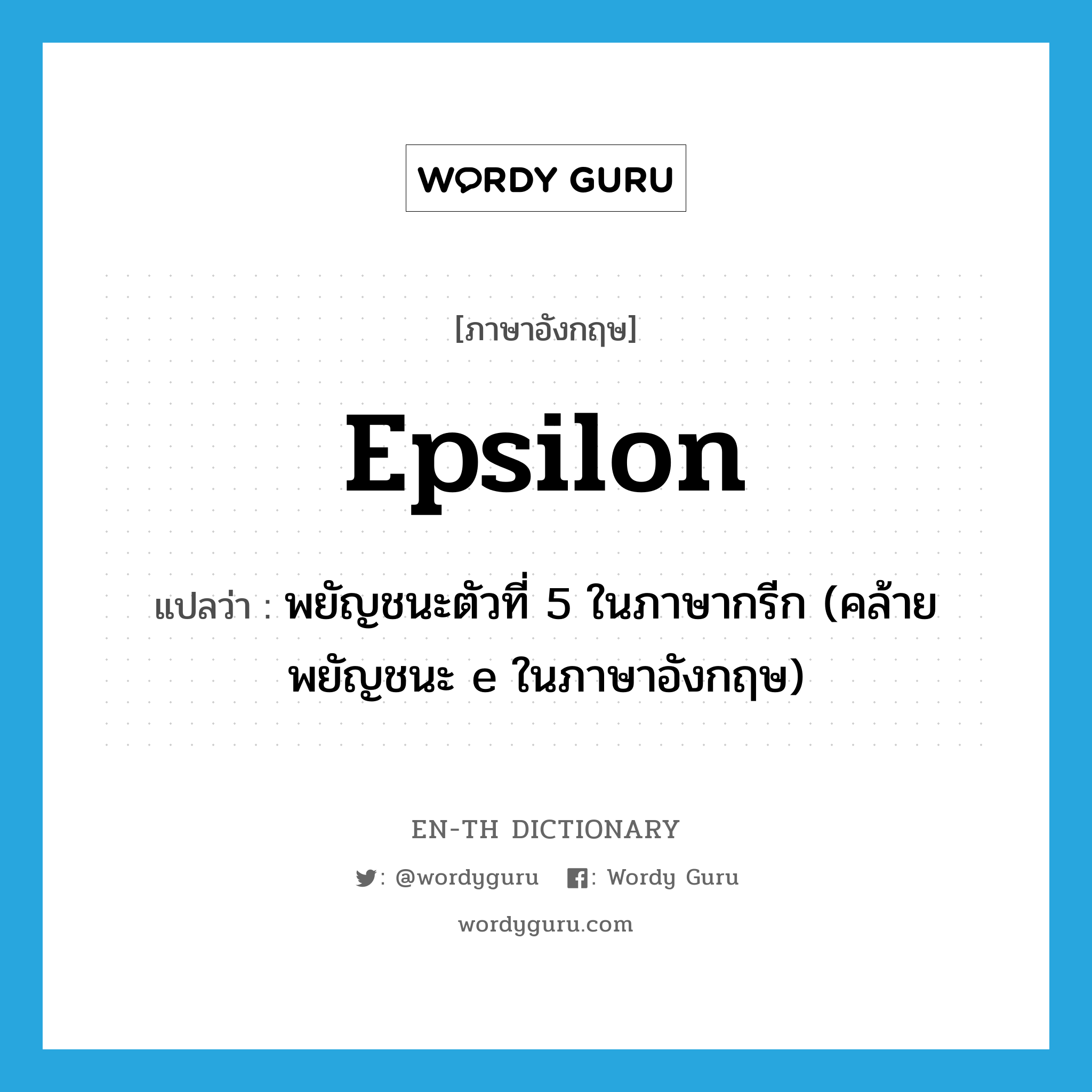 epsilon แปลว่า?, คำศัพท์ภาษาอังกฤษ epsilon แปลว่า พยัญชนะตัวที่ 5 ในภาษากรีก (คล้ายพยัญชนะ e ในภาษาอังกฤษ) ประเภท N หมวด N