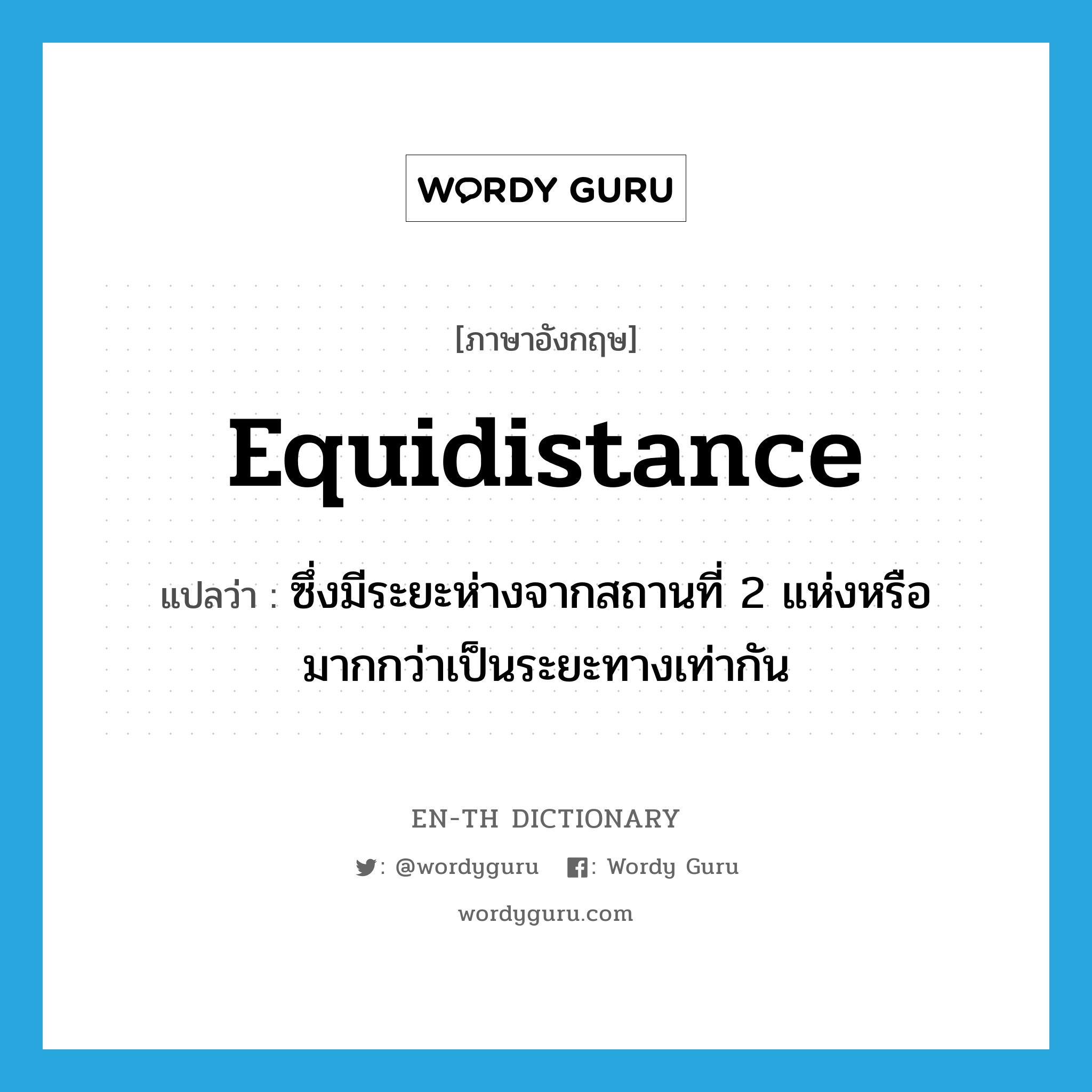 equidistance แปลว่า?, คำศัพท์ภาษาอังกฤษ equidistance แปลว่า ซึ่งมีระยะห่างจากสถานที่ 2 แห่งหรือมากกว่าเป็นระยะทางเท่ากัน ประเภท N หมวด N