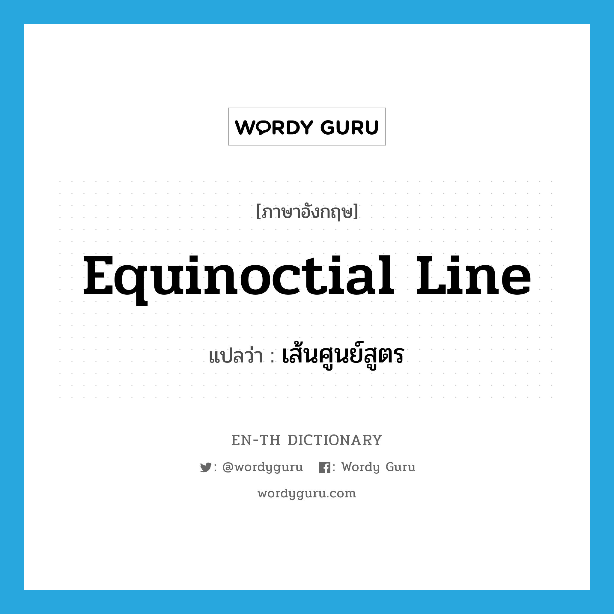 equinoctial line แปลว่า?, คำศัพท์ภาษาอังกฤษ equinoctial line แปลว่า เส้นศูนย์สูตร ประเภท N หมวด N