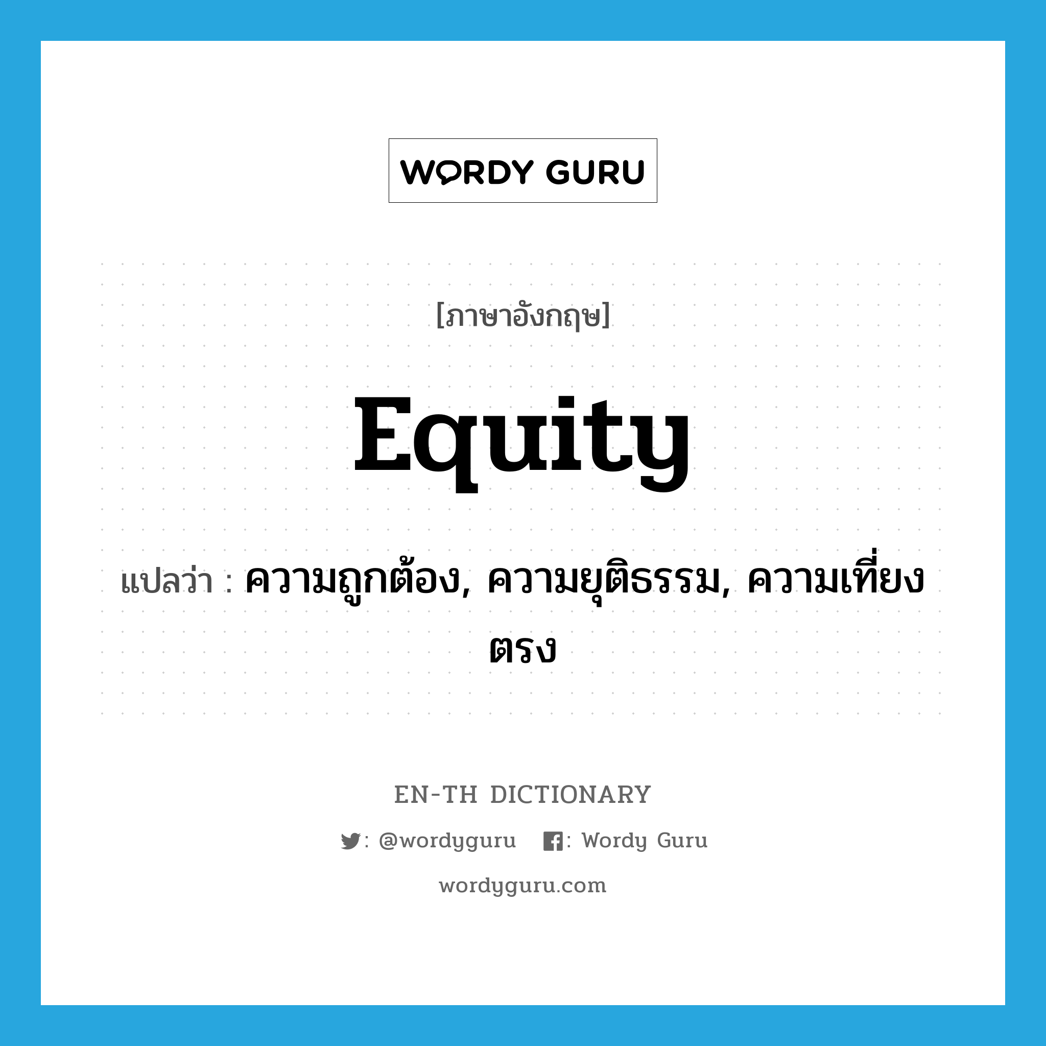 equity แปลว่า?, คำศัพท์ภาษาอังกฤษ equity แปลว่า ความถูกต้อง, ความยุติธรรม, ความเที่ยงตรง ประเภท N หมวด N
