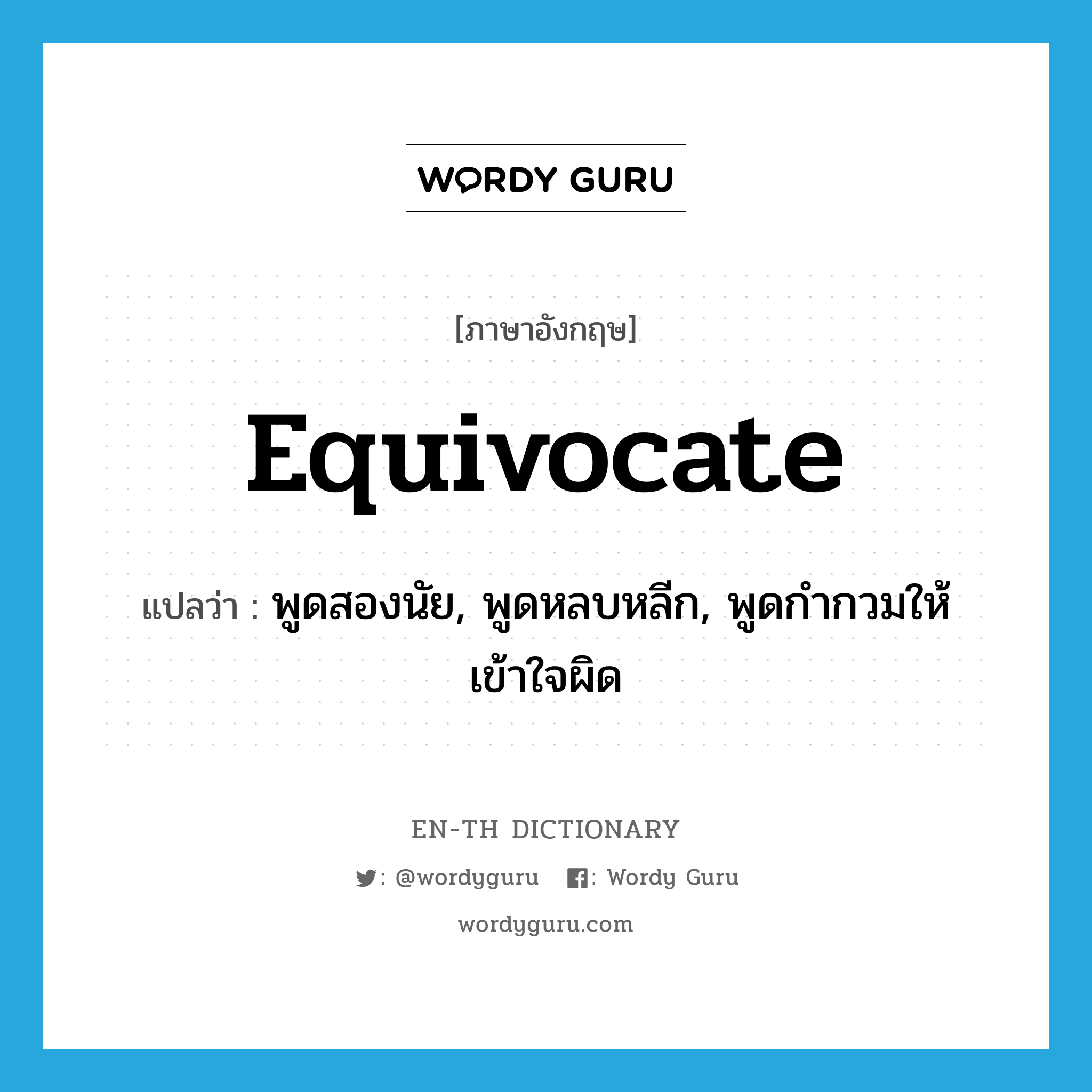 equivocate แปลว่า?, คำศัพท์ภาษาอังกฤษ equivocate แปลว่า พูดสองนัย, พูดหลบหลีก, พูดกำกวมให้เข้าใจผิด ประเภท VI หมวด VI