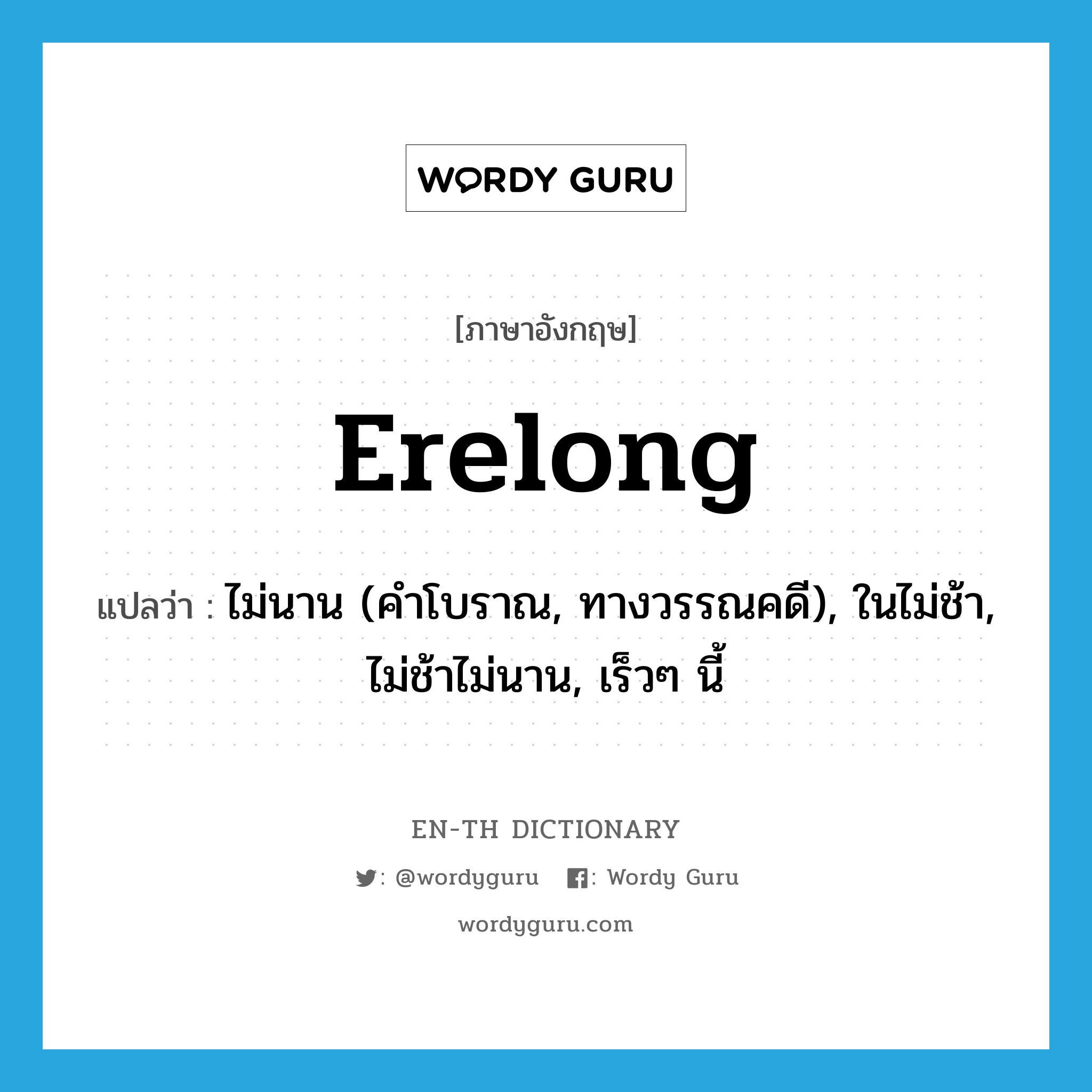erelong แปลว่า?, คำศัพท์ภาษาอังกฤษ erelong แปลว่า ไม่นาน (คำโบราณ, ทางวรรณคดี), ในไม่ช้า, ไม่ช้าไม่นาน, เร็วๆ นี้ ประเภท ADV หมวด ADV
