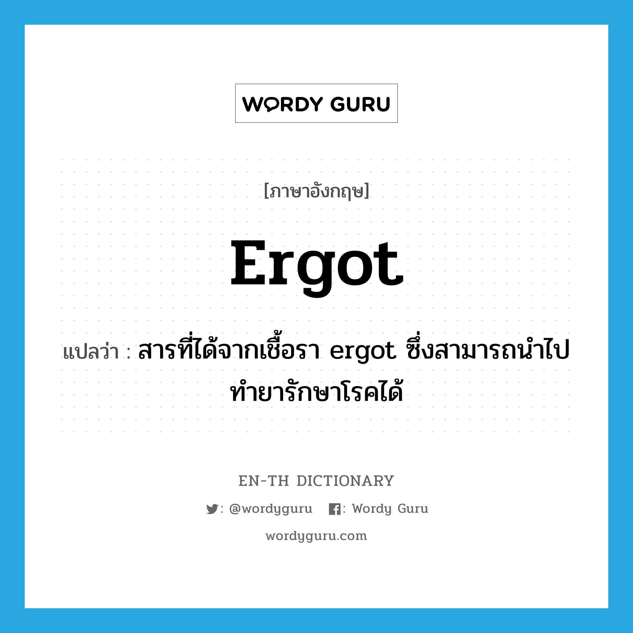 ergot แปลว่า?, คำศัพท์ภาษาอังกฤษ ergot แปลว่า สารที่ได้จากเชื้อรา ergot ซึ่งสามารถนำไปทำยารักษาโรคได้ ประเภท N หมวด N
