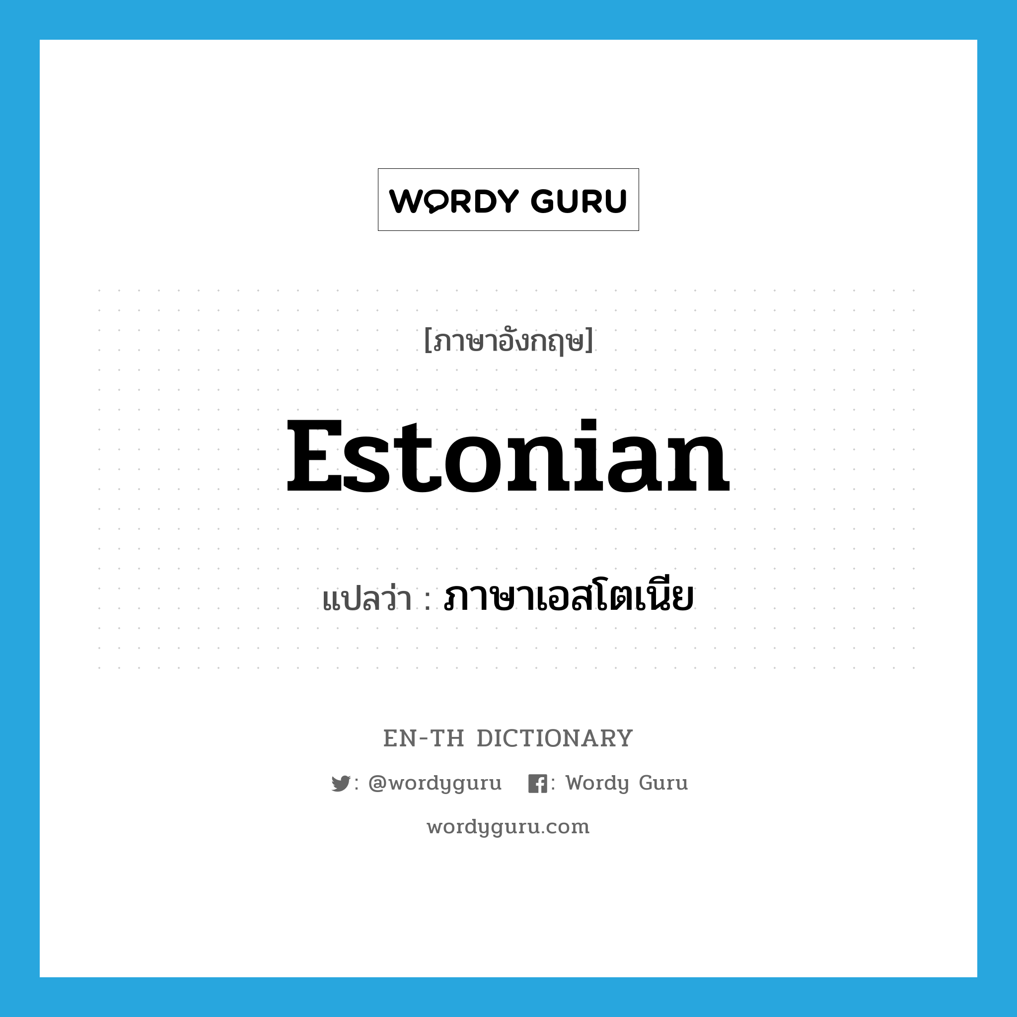 Estonian แปลว่า?, คำศัพท์ภาษาอังกฤษ Estonian แปลว่า ภาษาเอสโตเนีย ประเภท N หมวด N