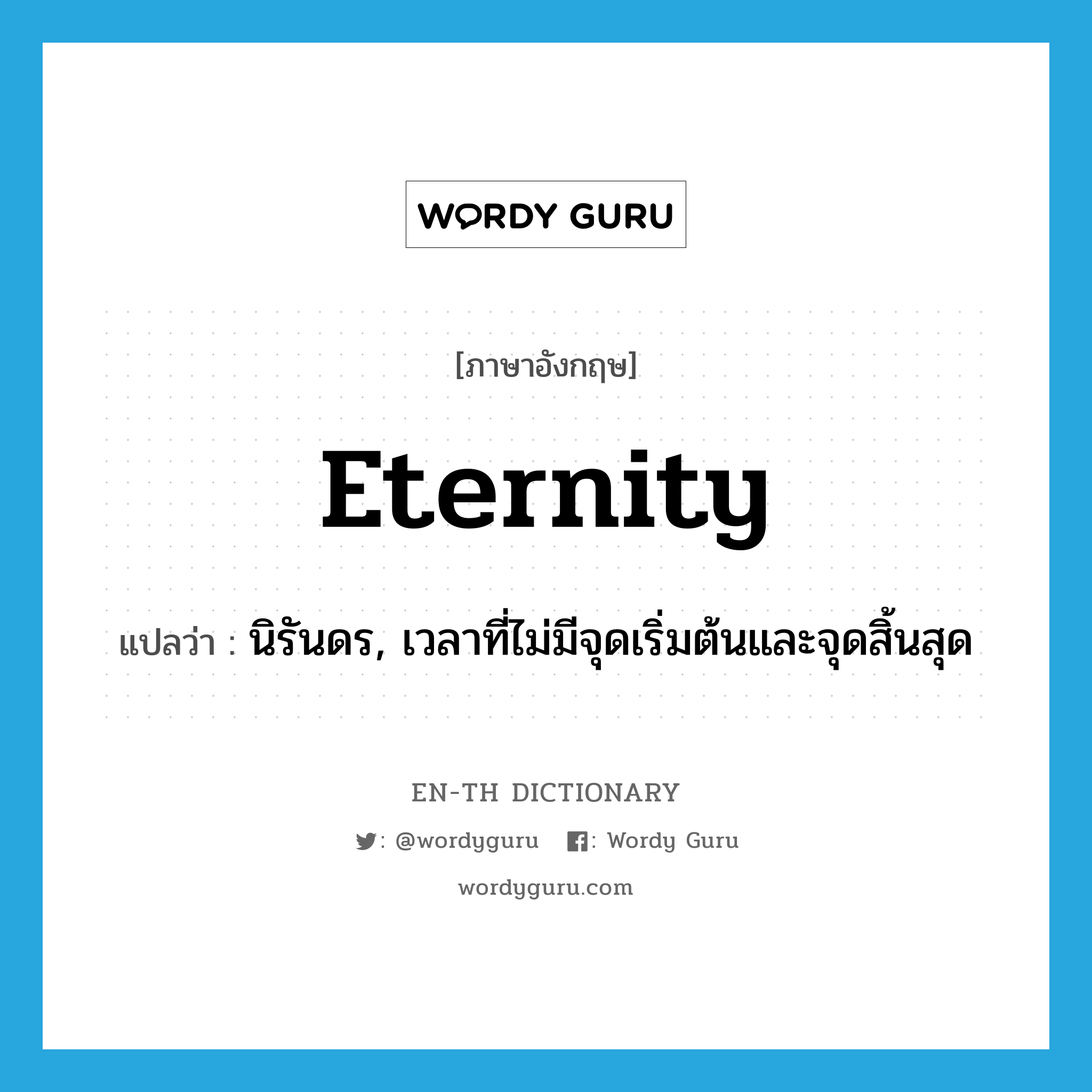 eternity แปลว่า?, คำศัพท์ภาษาอังกฤษ eternity แปลว่า นิรันดร, เวลาที่ไม่มีจุดเริ่มต้นและจุดสิ้นสุด ประเภท N หมวด N