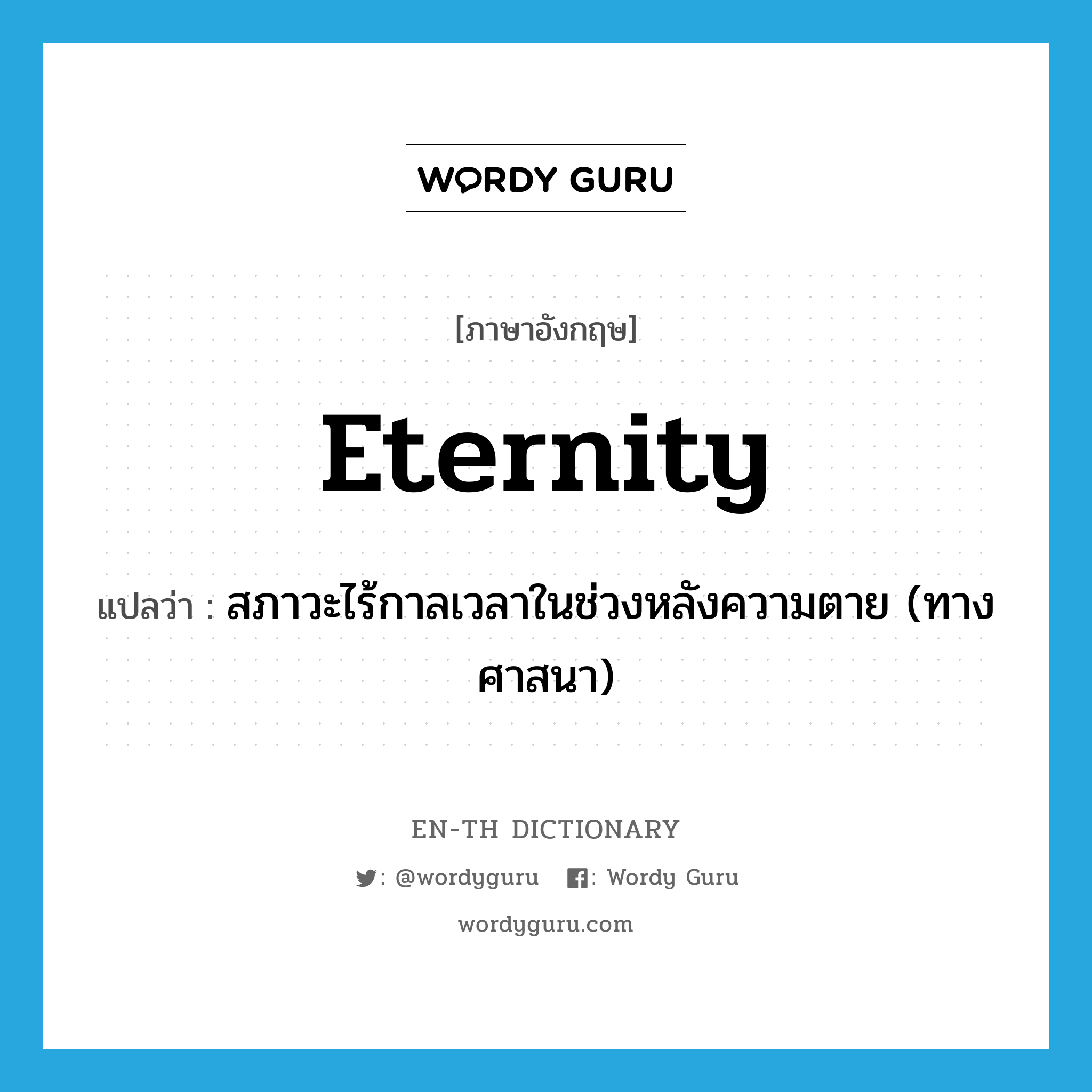 eternity แปลว่า?, คำศัพท์ภาษาอังกฤษ eternity แปลว่า สภาวะไร้กาลเวลาในช่วงหลังความตาย (ทางศาสนา) ประเภท N หมวด N