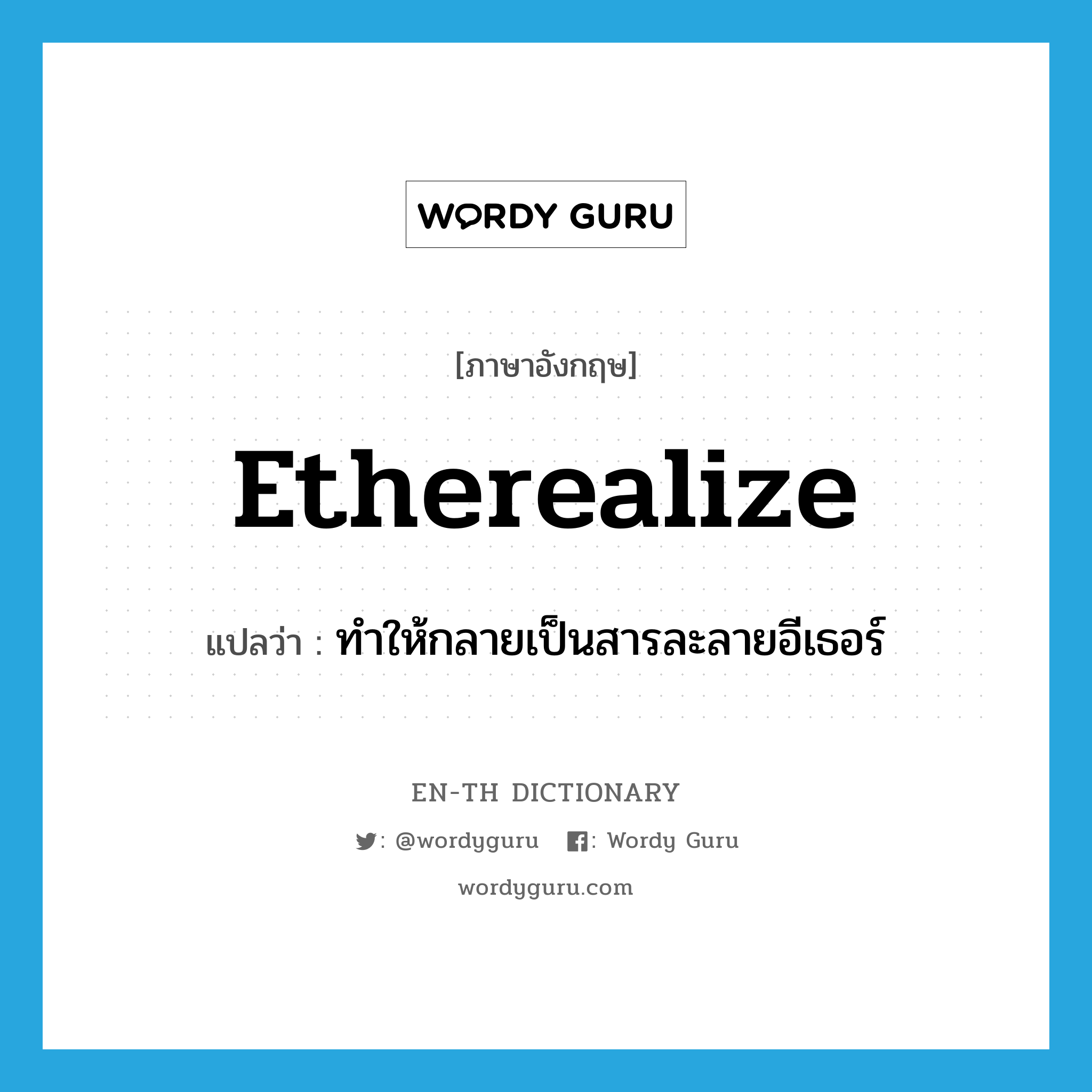 etherealize แปลว่า?, คำศัพท์ภาษาอังกฤษ etherealize แปลว่า ทำให้กลายเป็นสารละลายอีเธอร์ ประเภท VT หมวด VT
