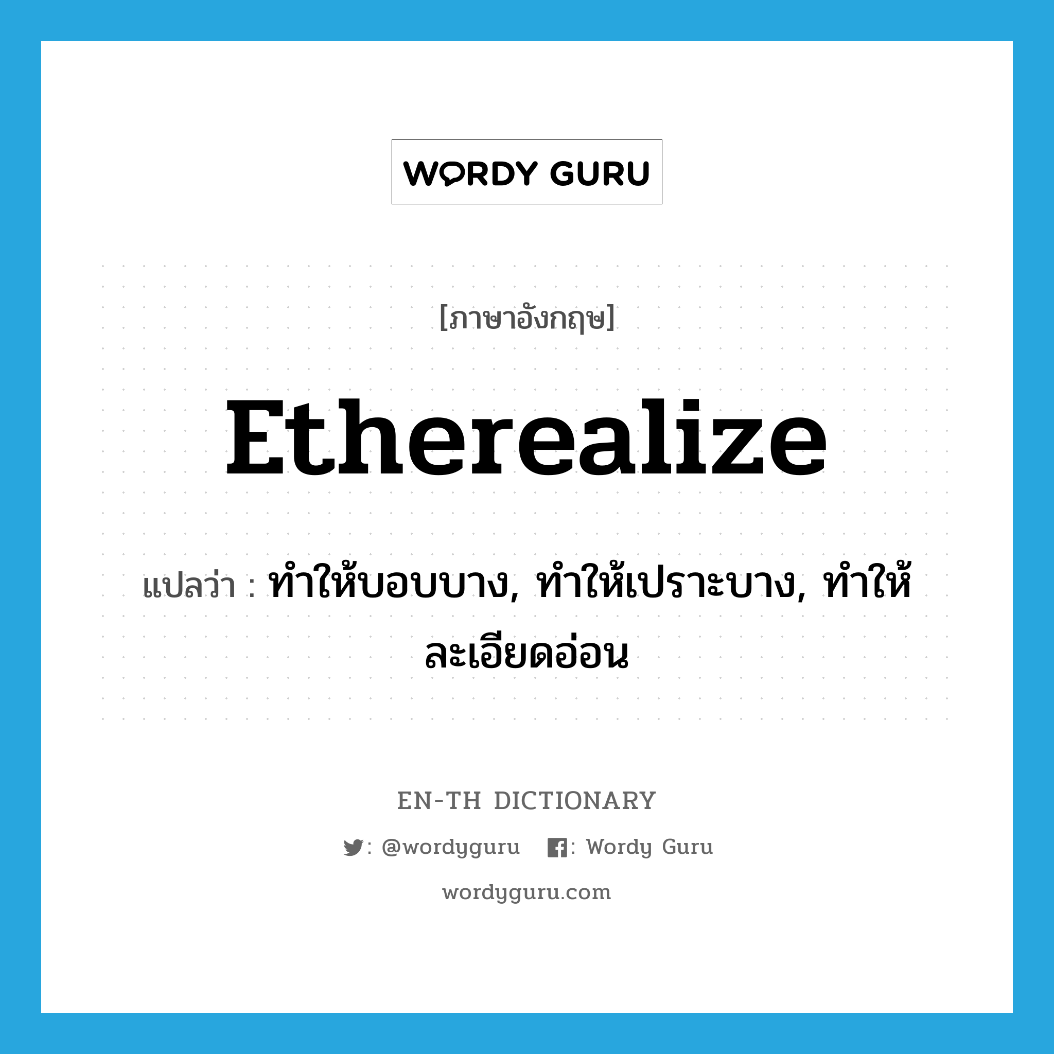etherealize แปลว่า?, คำศัพท์ภาษาอังกฤษ etherealize แปลว่า ทำให้บอบบาง, ทำให้เปราะบาง, ทำให้ละเอียดอ่อน ประเภท VT หมวด VT