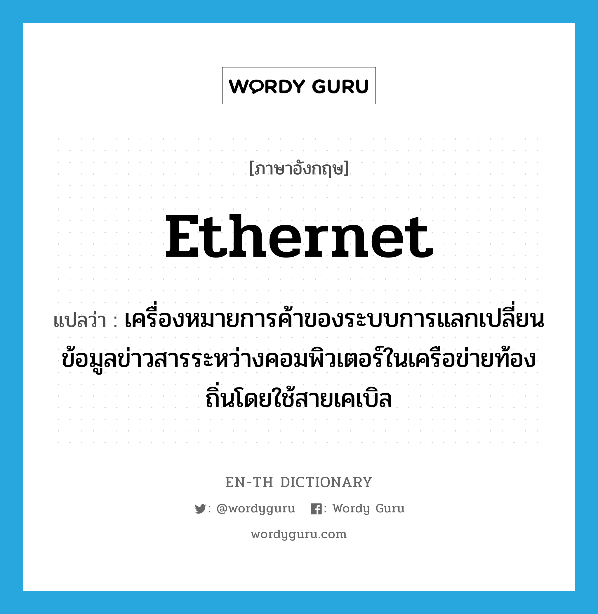 Ethernet แปลว่า?, คำศัพท์ภาษาอังกฤษ Ethernet แปลว่า เครื่องหมายการค้าของระบบการแลกเปลี่ยนข้อมูลข่าวสารระหว่างคอมพิวเตอร์ในเครือข่ายท้องถิ่นโดยใช้สายเคเบิล ประเภท N หมวด N