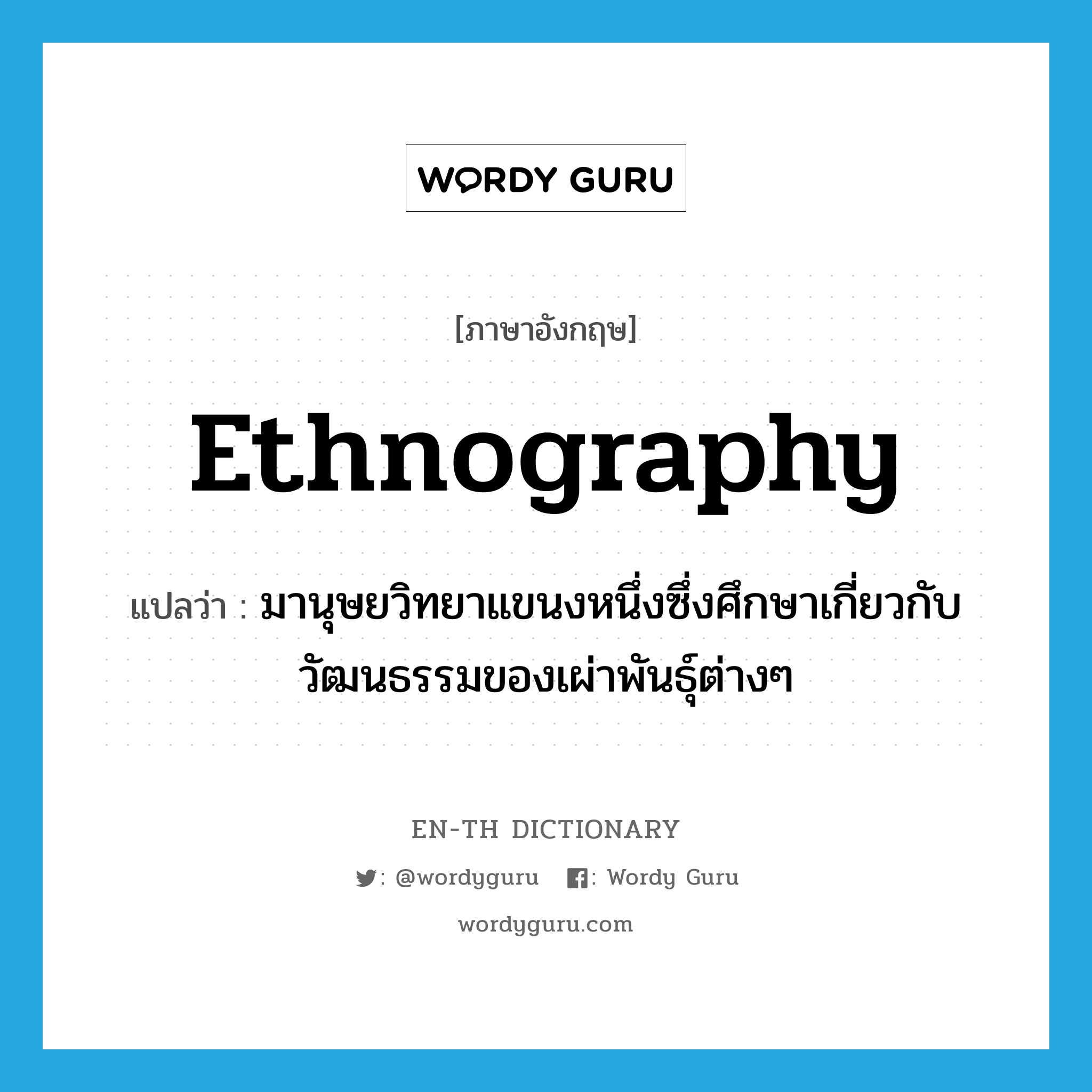 ethnography แปลว่า?, คำศัพท์ภาษาอังกฤษ ethnography แปลว่า มานุษยวิทยาแขนงหนึ่งซึ่งศึกษาเกี่ยวกับวัฒนธรรมของเผ่าพันธุ์ต่างๆ ประเภท N หมวด N