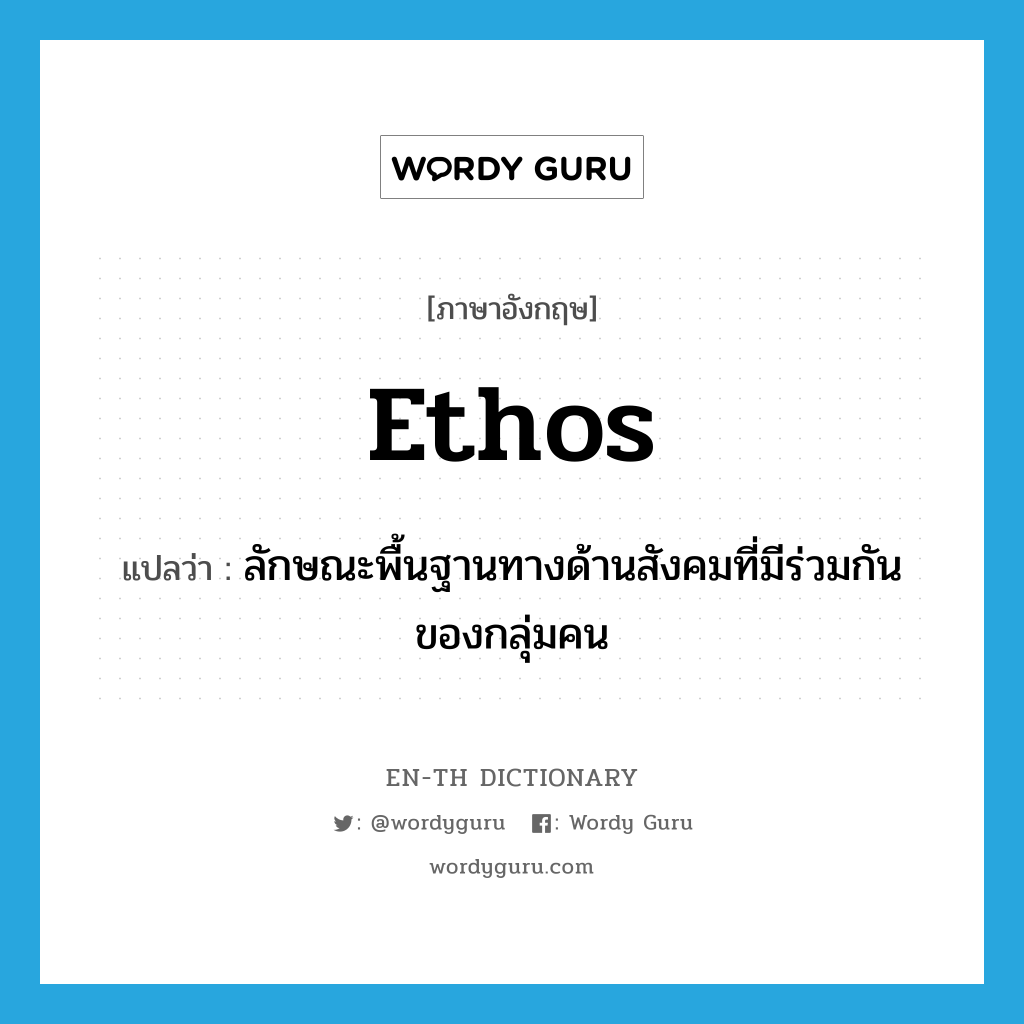 ethos แปลว่า?, คำศัพท์ภาษาอังกฤษ ethos แปลว่า ลักษณะพื้นฐานทางด้านสังคมที่มีร่วมกันของกลุ่มคน ประเภท N หมวด N