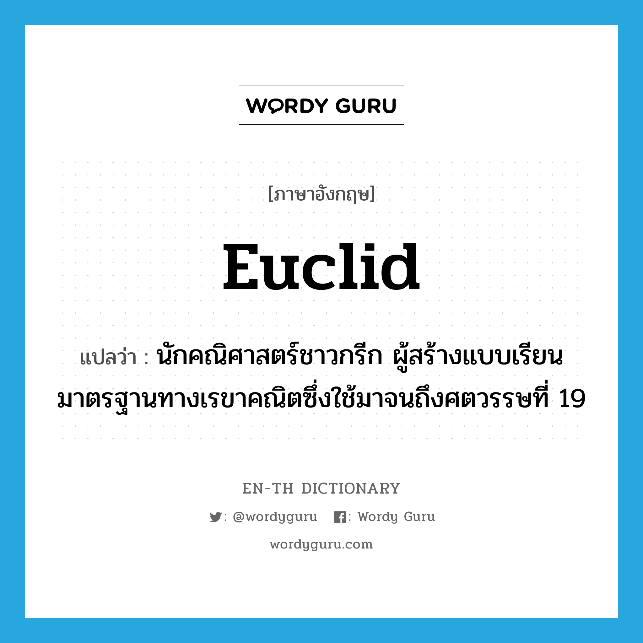 Euclid แปลว่า?, คำศัพท์ภาษาอังกฤษ Euclid แปลว่า นักคณิศาสตร์ชาวกรีก ผู้สร้างแบบเรียนมาตรฐานทางเรขาคณิตซึ่งใช้มาจนถึงศตวรรษที่ 19 ประเภท N หมวด N